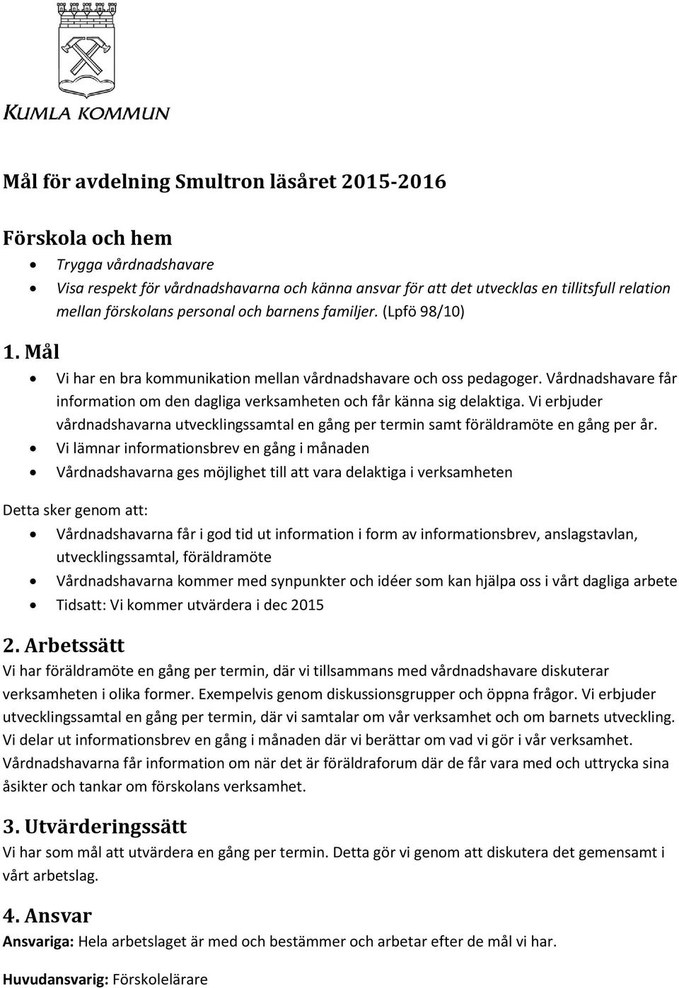 (Lpfö 98/10) Vi har en bra kommunikation mellan vårdnadshavare och oss pedagoger. Vårdnadshavare får information om den dagliga verksamheten och får känna sig delaktiga.