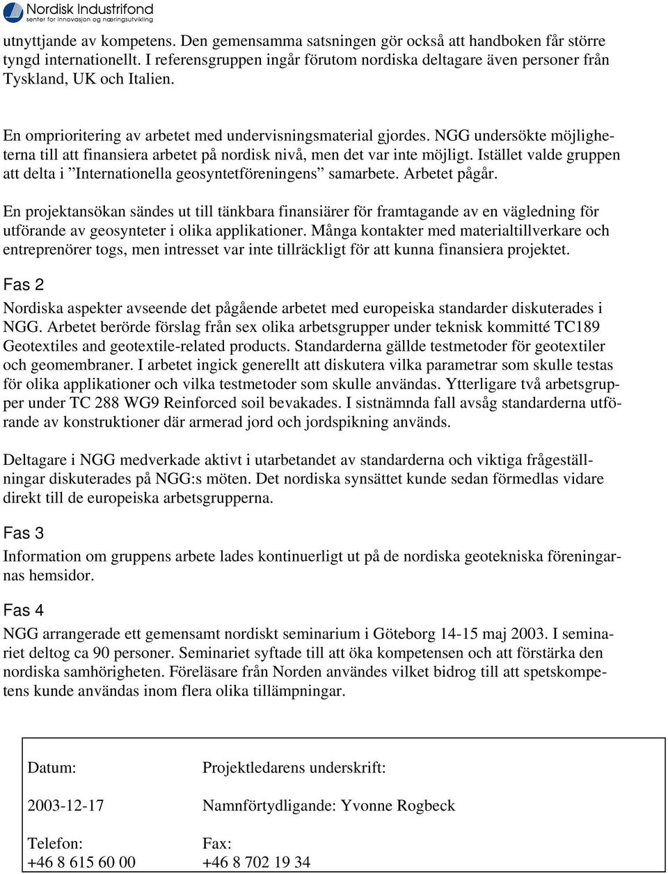NGG undersökte möjligheterna till att finansiera arbetet på nordisk nivå, men det var inte möjligt. Istället valde gruppen att delta i Internationella geosyntetföreningens samarbete. Arbetet pågår.