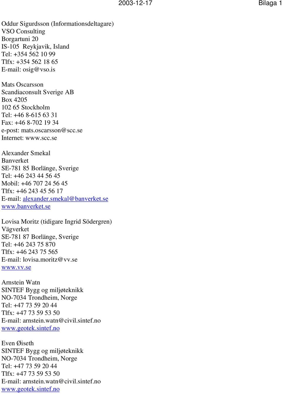 se Internet: www.scc.se Alexander Smekal Banverket SE-781 85 Borlänge, Sverige Tel: +46 243 44 56 45 Mobil: +46 707 24 56 45 Tlfx: +46 243 45 56 17 E-mail: alexander.smekal@banverket.