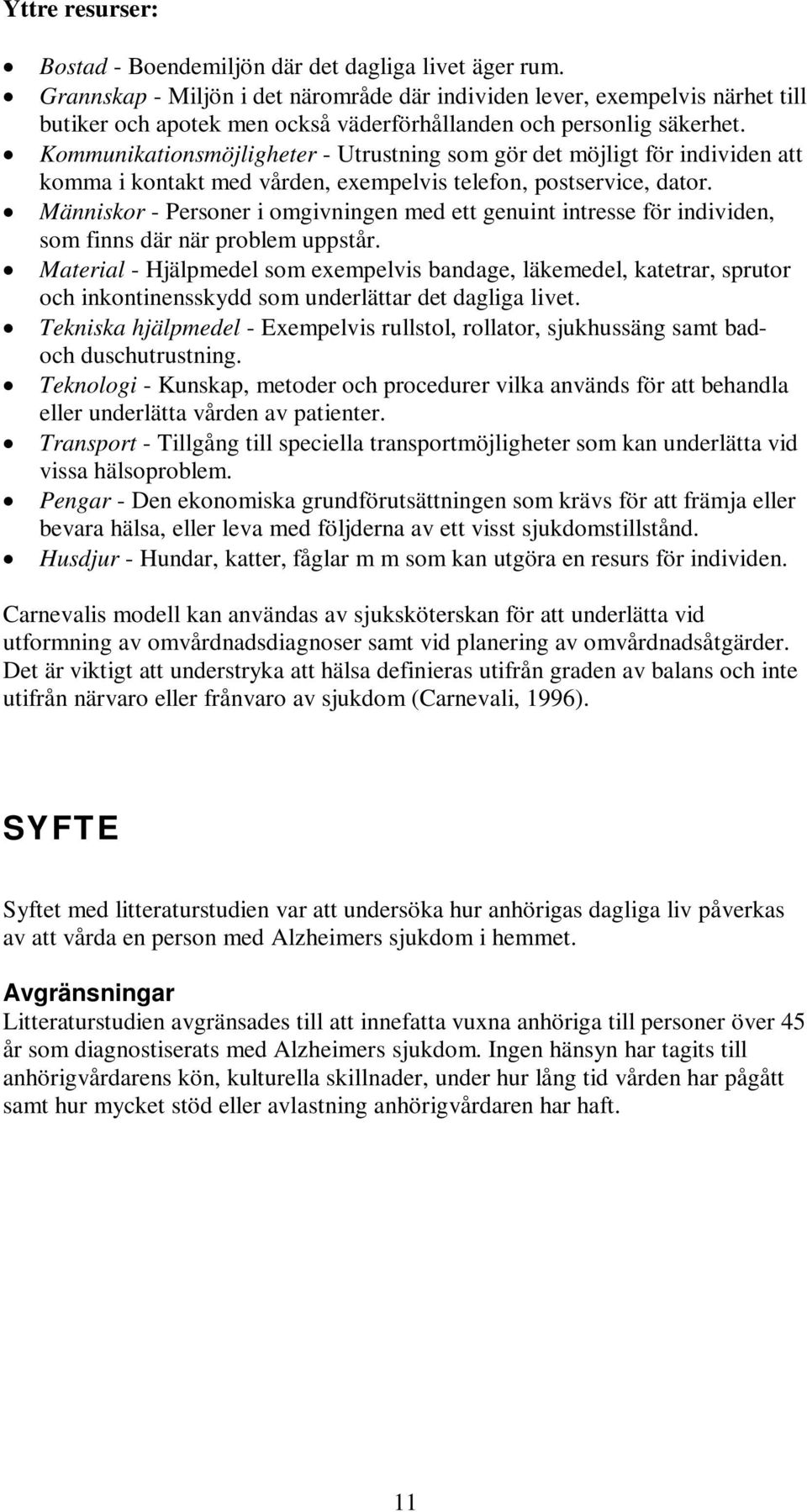 Kommunikationsmöjligheter - Utrustning som gör det möjligt för individen att komma i kontakt med vården, exempelvis telefon, postservice, dator.