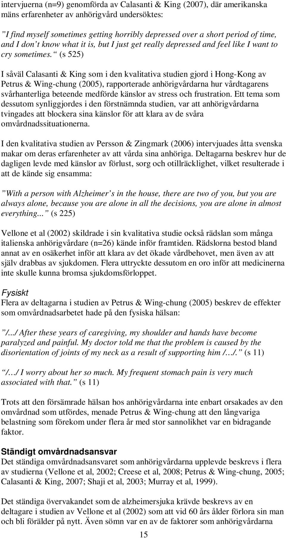 (s 525) I såväl Calasanti & King som i den kvalitativa studien gjord i Hong-Kong av Petrus & Wing-chung (2005), rapporterade anhörigvårdarna hur vårdtagarens svårhanterliga beteende medförde känslor