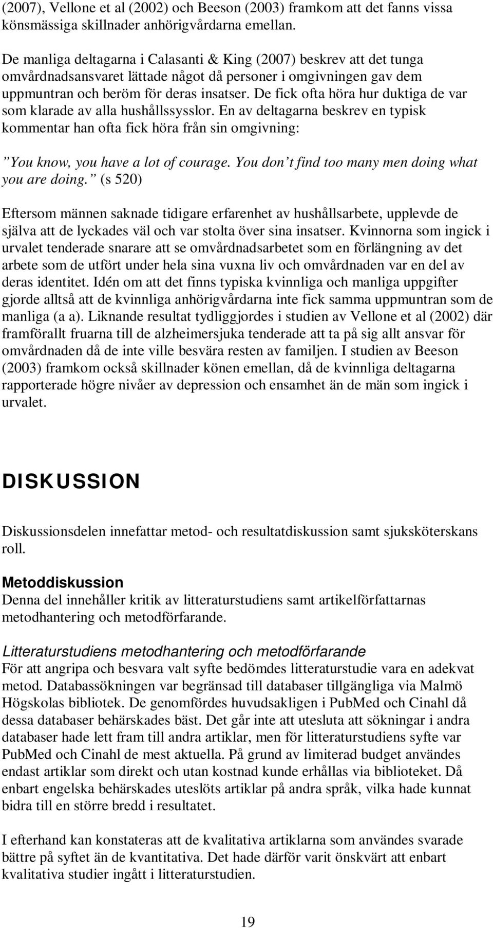De fick ofta höra hur duktiga de var som klarade av alla hushållssysslor. En av deltagarna beskrev en typisk kommentar han ofta fick höra från sin omgivning: You know, you have a lot of courage.
