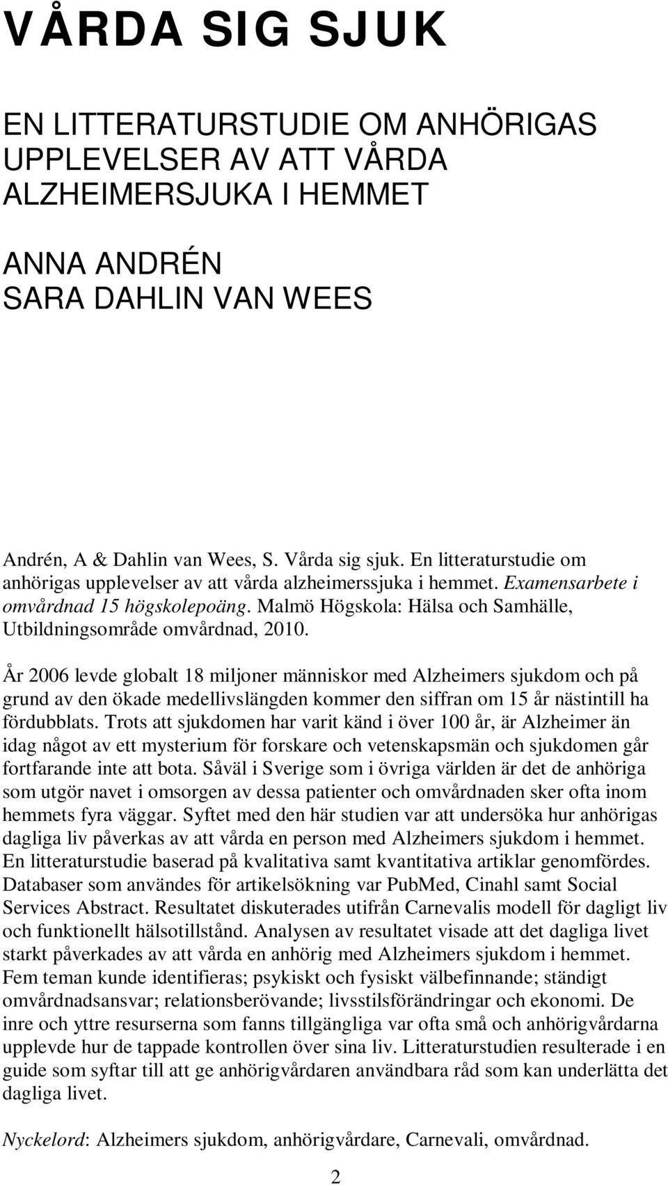 År 2006 levde globalt 18 miljoner människor med Alzheimers sjukdom och på grund av den ökade medellivslängden kommer den siffran om 15 år nästintill ha fördubblats.
