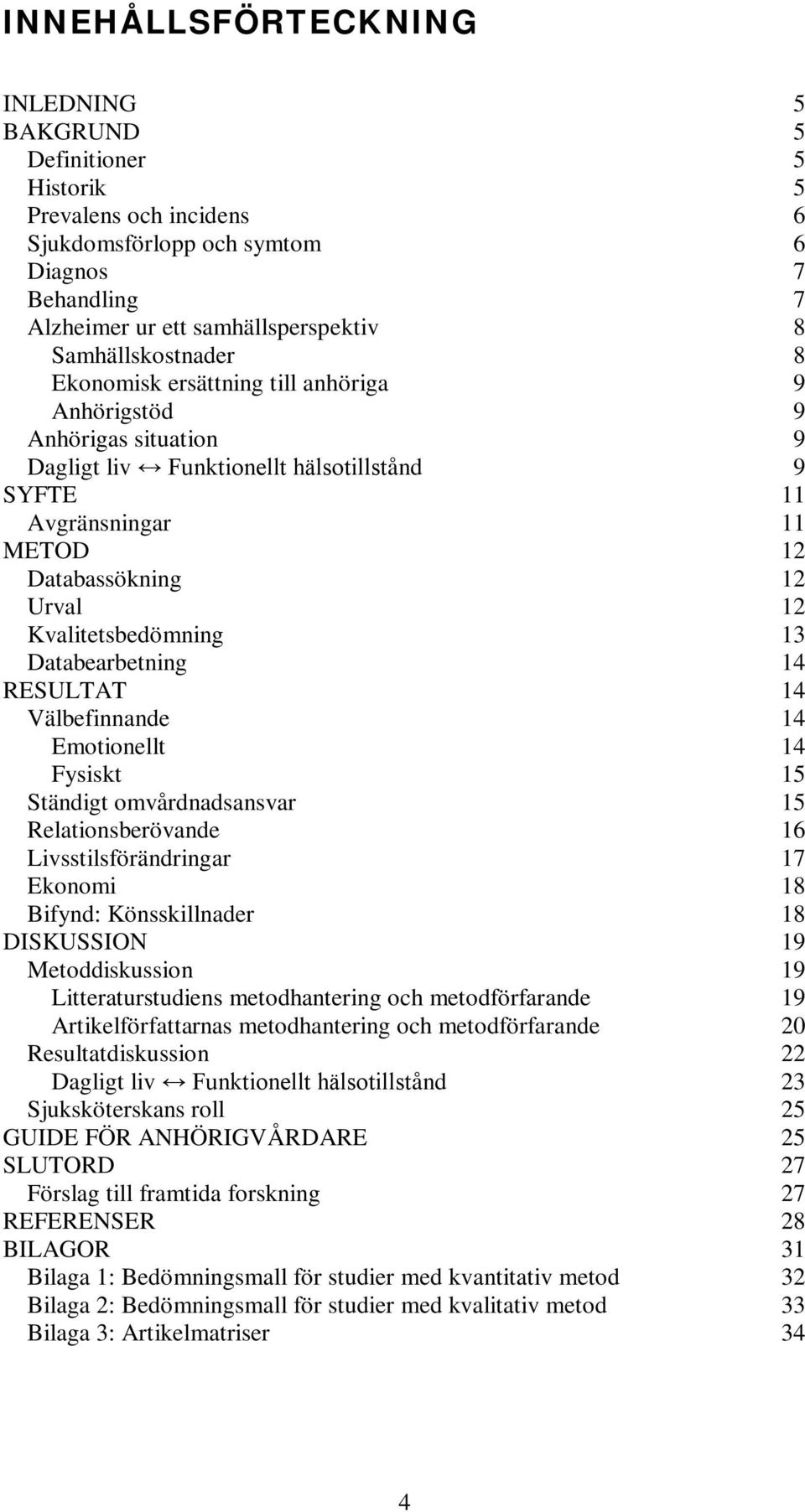 Kvalitetsbedömning 13 Databearbetning 14 RESULTAT 14 Välbefinnande 14 Emotionellt 14 Fysiskt 15 Ständigt omvårdnadsansvar 15 Relationsberövande 16 Livsstilsförändringar 17 Ekonomi 18 Bifynd: