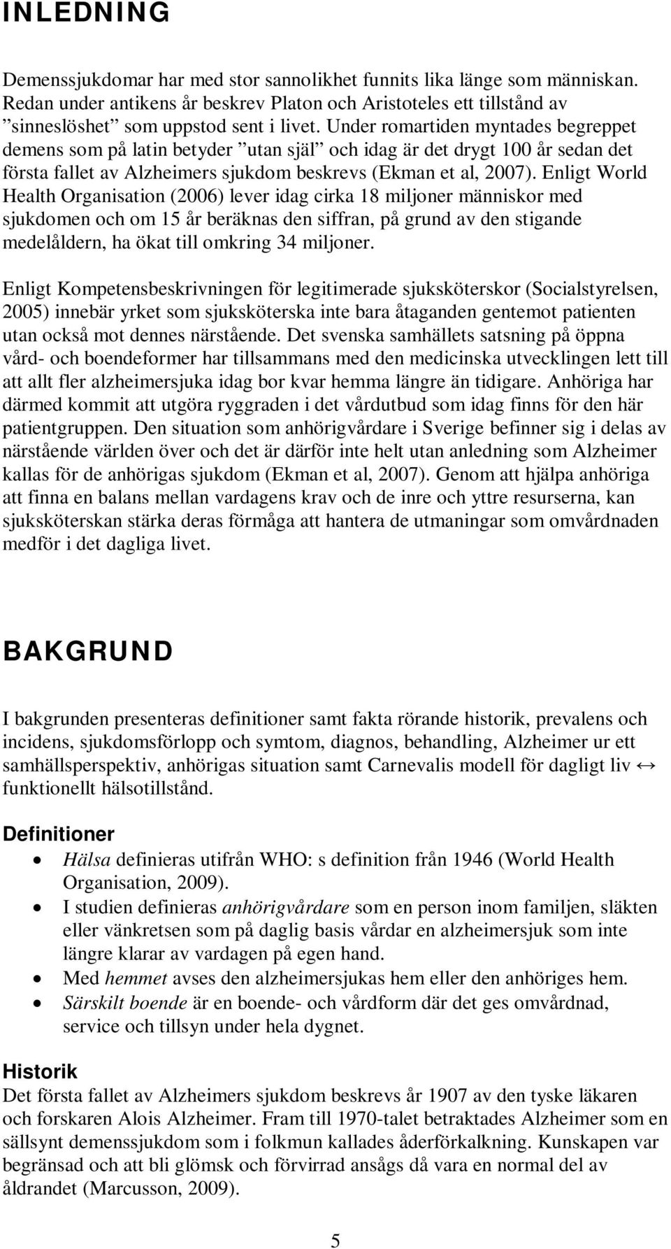Enligt World Health Organisation (2006) lever idag cirka 18 miljoner människor med sjukdomen och om 15 år beräknas den siffran, på grund av den stigande medelåldern, ha ökat till omkring 34 miljoner.