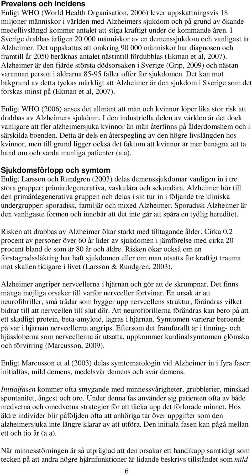 Det uppskattas att omkring 90 000 människor har diagnosen och framtill år 2050 beräknas antalet nästintill fördubblas (Ekman et al, 2007).