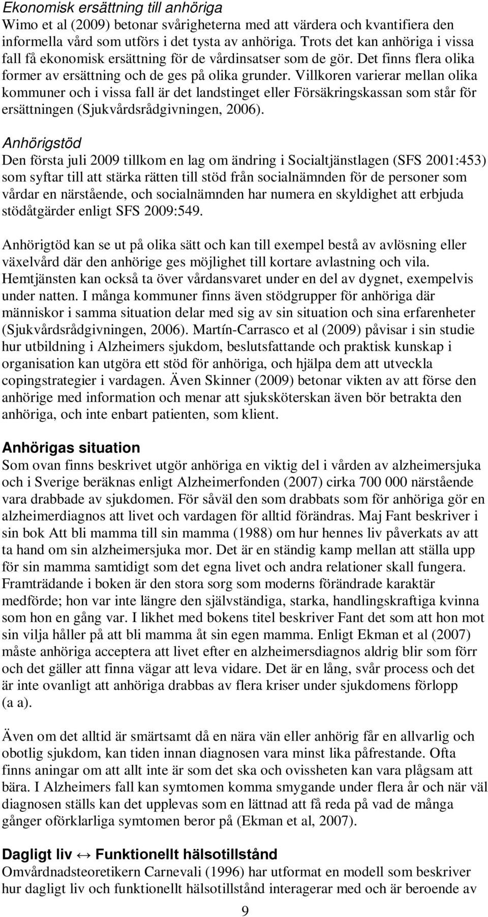 Villkoren varierar mellan olika kommuner och i vissa fall är det landstinget eller Försäkringskassan som står för ersättningen (Sjukvårdsrådgivningen, 2006).