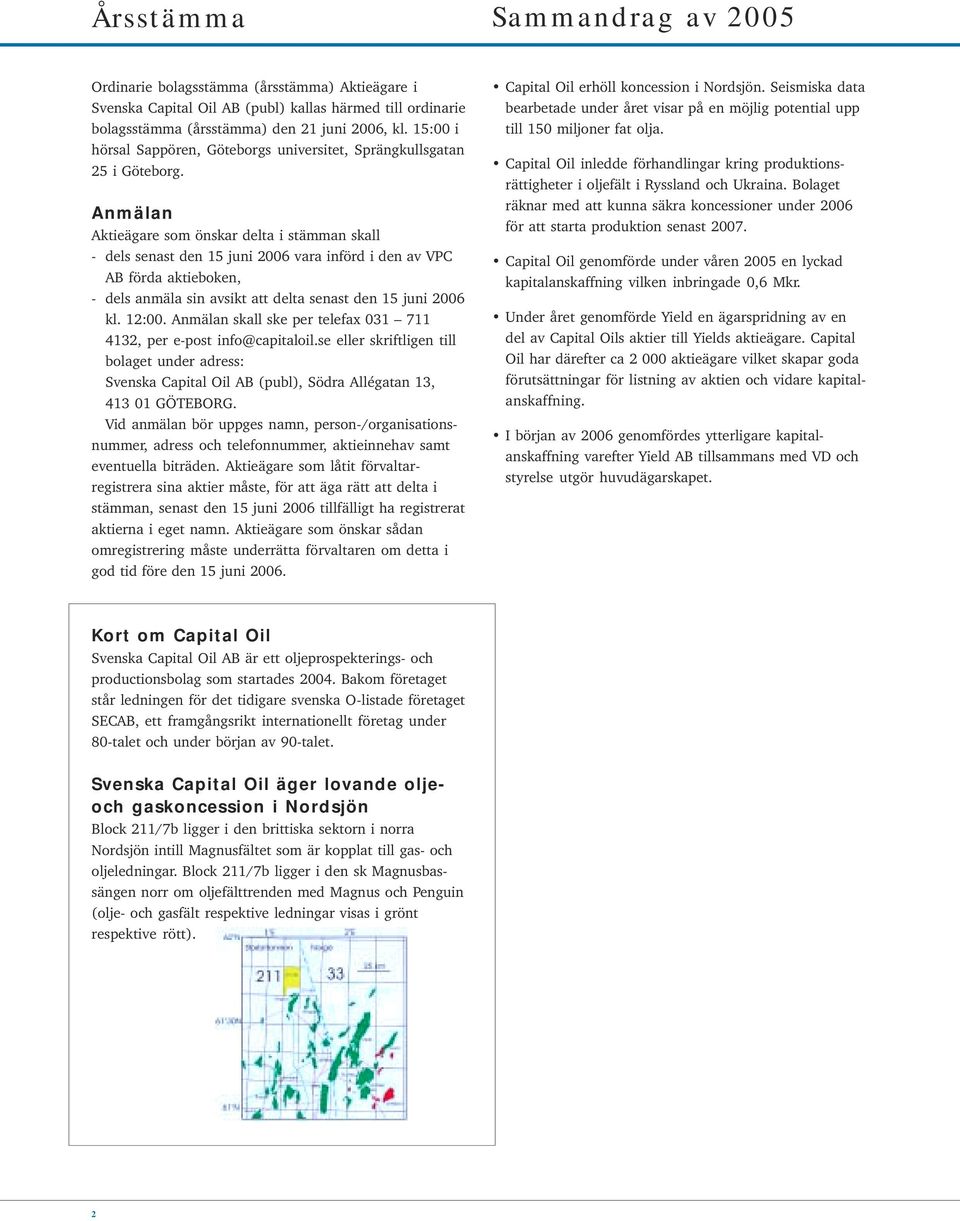 Anmälan Aktieägare som önskar delta i stämman skall - dels senast den 15 juni 2006 vara införd i den av VPC AB förda aktieboken, - dels anmäla sin avsikt att delta senast den 15 juni 2006 kl. 12:00.