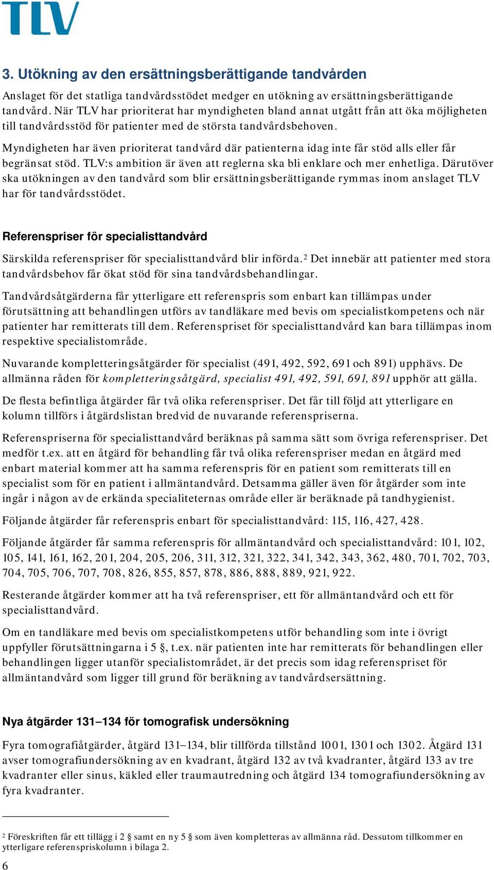 Myndigheten har även prioriterat tandvård där patienterna idag inte får stöd alls eller får begränsat stöd. TLV:s ambition är även att reglerna ska bli enklare och mer enhetliga.