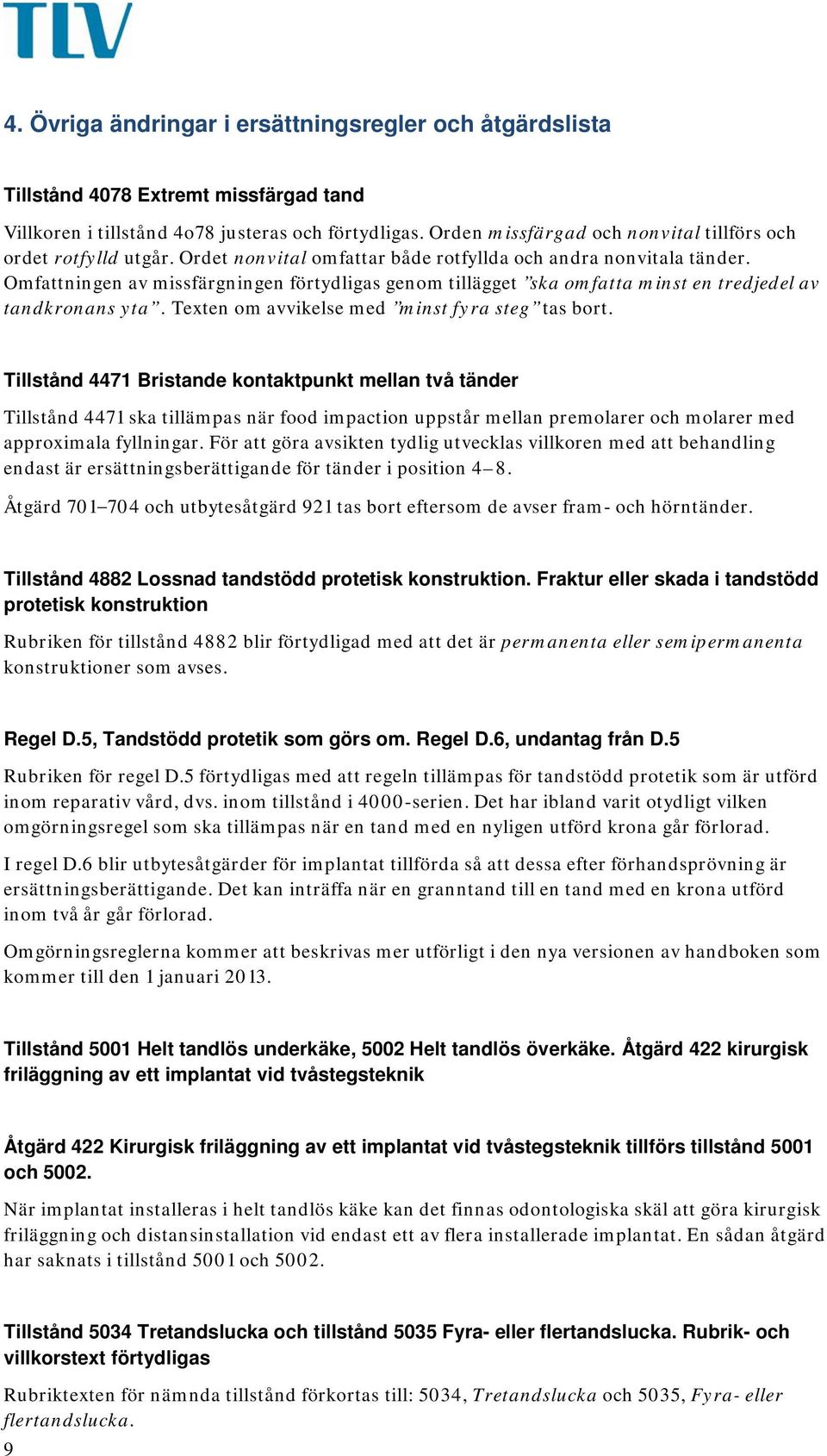 Omfattningen av missfärgningen förtydligas genom tillägget ska omfatta minst en tredjedel av tandkronans yta. Texten om avvikelse med minst fyra steg tas bort.