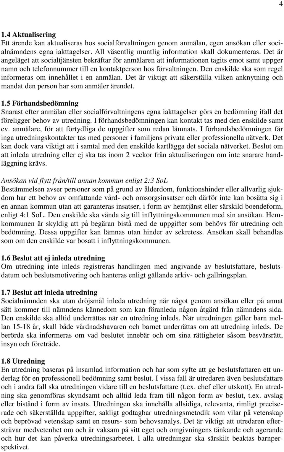 Den enskilde ska som regel informeras om innehållet i en anmälan. Det är viktigt att säkerställa vilken anknytning och mandat den person har som anmäler ärendet. 1.