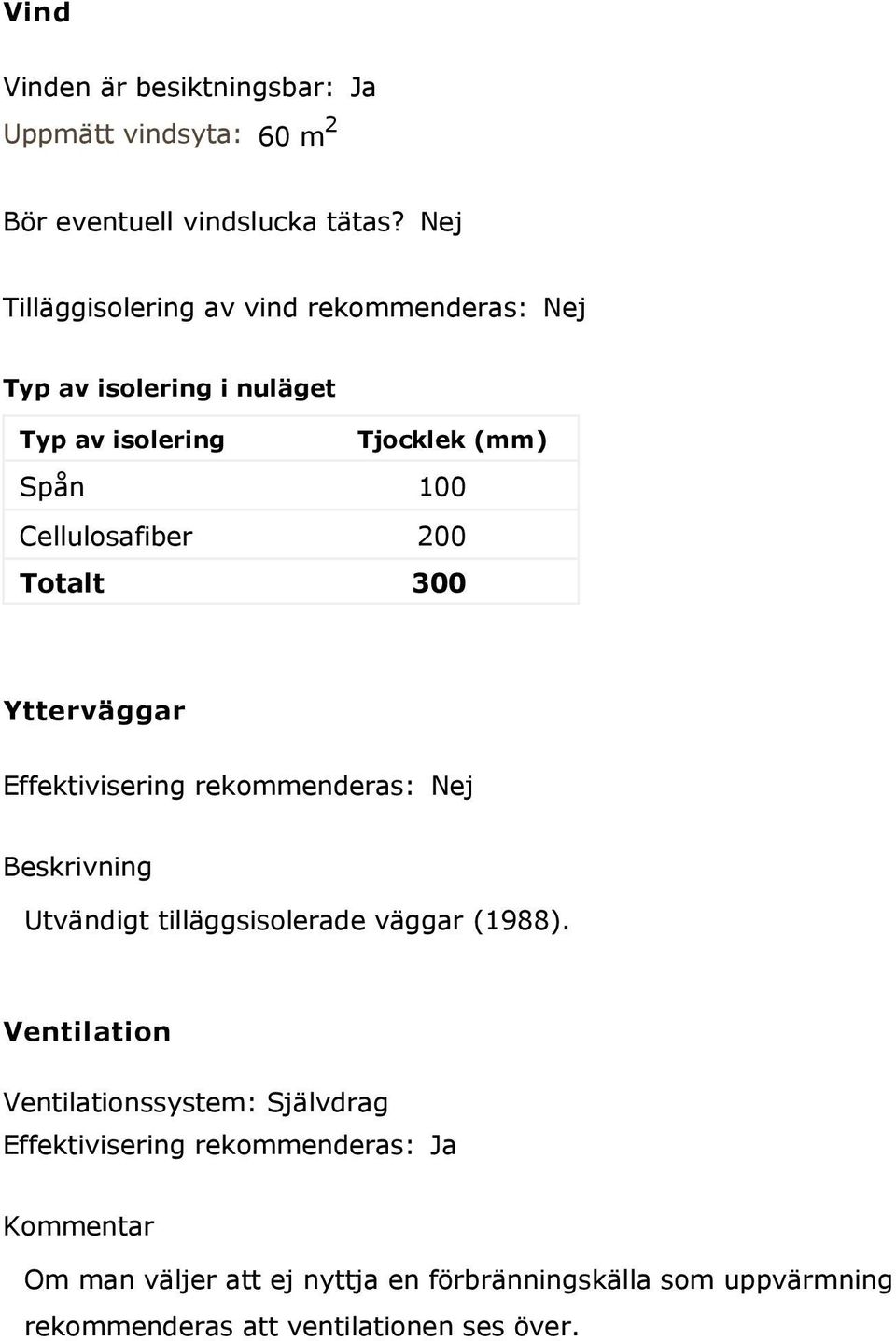 200 Totalt 300 Ytterväggar Effektivisering rekommenderas: Nej Beskrivning Utvändigt tilläggsisolerade väggar (1988).