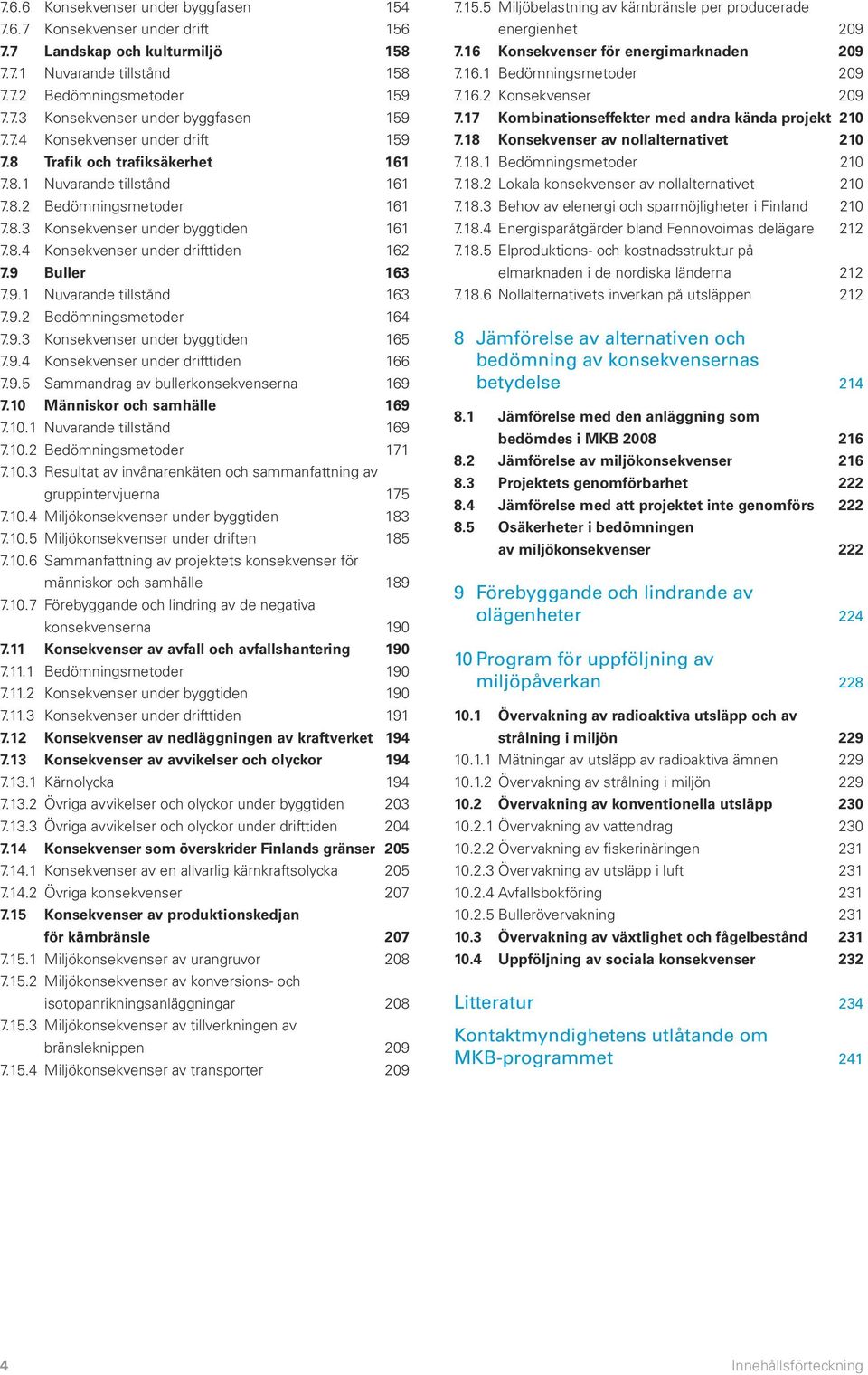 9 Buller 163 7.9.1 Nuvarande tillstånd 163 7.9.2 Bedömningsmetoder 164 7.9.3 Konsekvenser under byggtiden 165 7.9.4 Konsekvenser under drifttiden 166 7.9.5 Sammandrag av bullerkonsekvenserna 169 7.