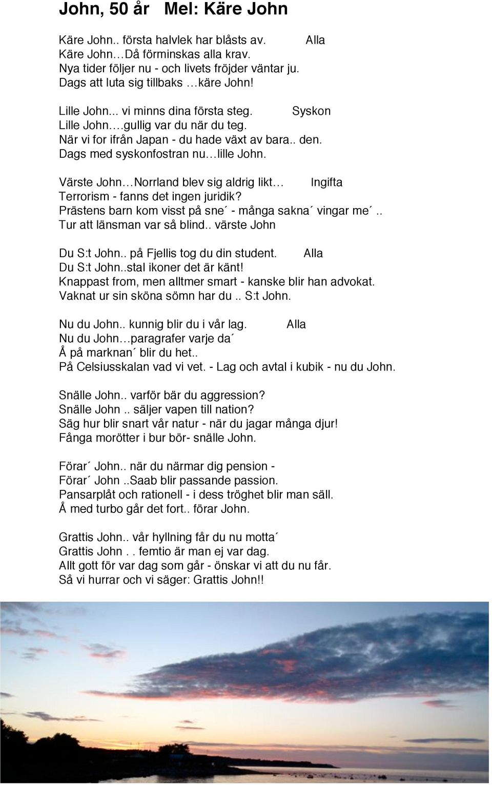 Värste John Norrland blev sig aldrig likt Ingifta Terrorism - fanns det ingen juridik? Prästens barn kom visst på sne - många sakna vingar me.. Tur att länsman var så blind.. värste John Du S:t John.