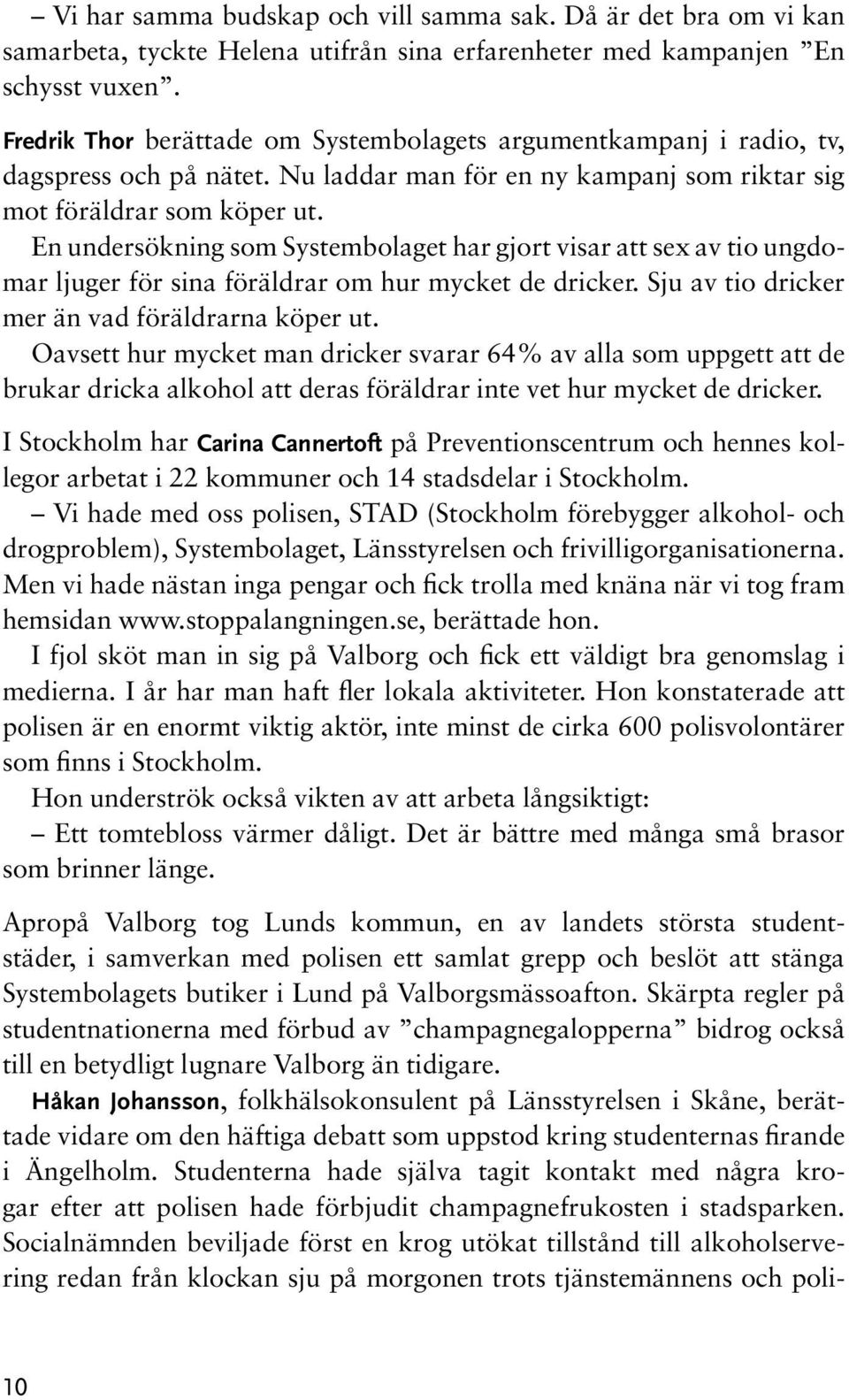 En undersökning som Systembolaget har gjort visar att sex av tio ungdomar ljuger för sina föräldrar om hur mycket de dricker. Sju av tio dricker mer än vad föräldrarna köper ut.