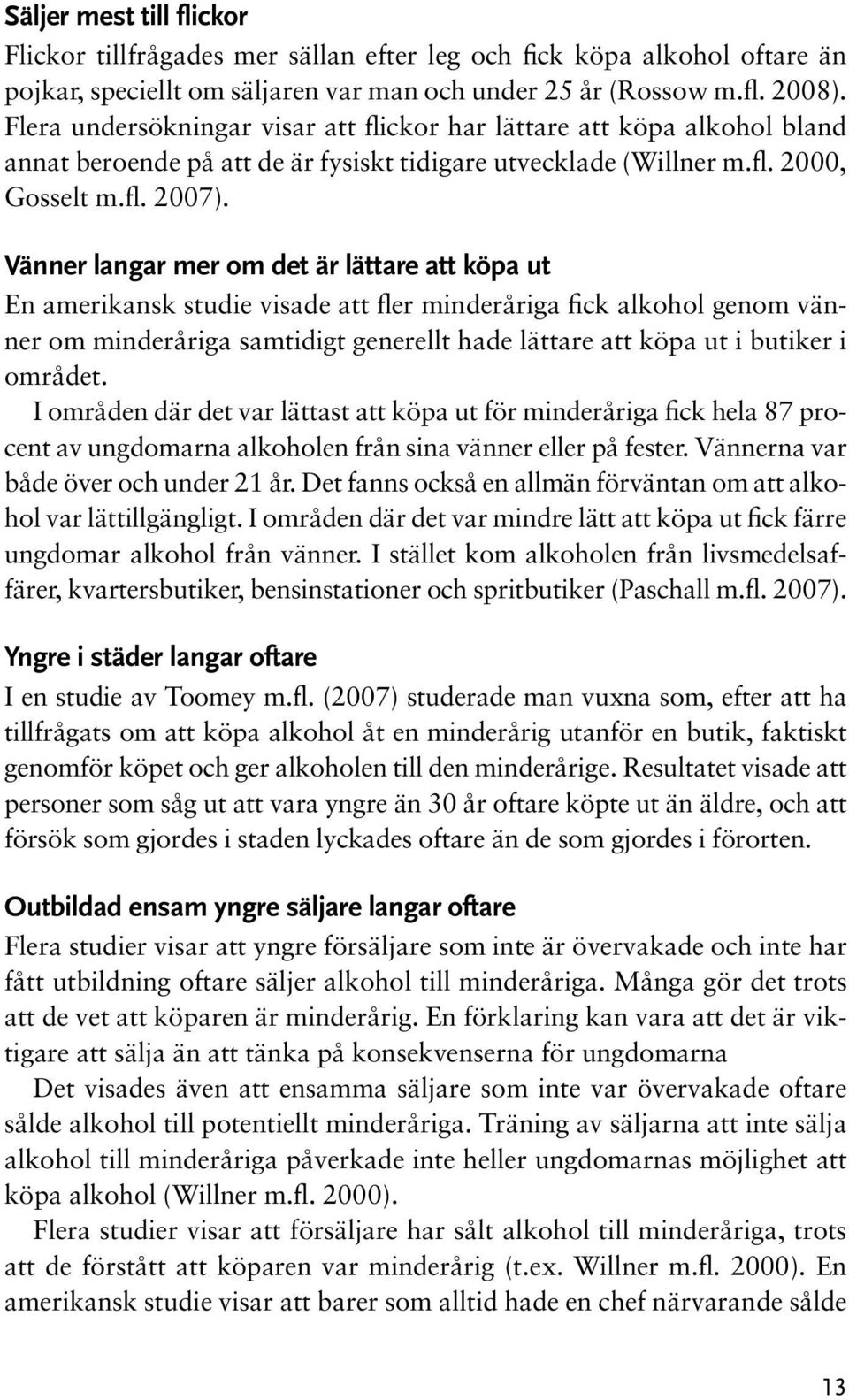 Vänner langar mer om det är lättare att köpa ut En amerikansk studie visade att fler minderåriga fick alkohol genom vänner om minderåriga samtidigt generellt hade lättare att köpa ut i butiker i