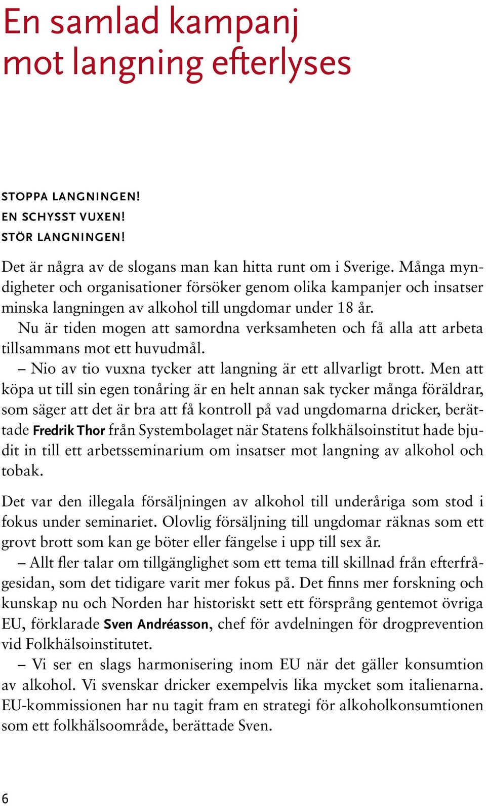 Nu är tiden mogen att samordna verksamheten och få alla att arbeta tillsammans mot ett huvudmål. Nio av tio vuxna tycker att langning är ett allvarligt brott.