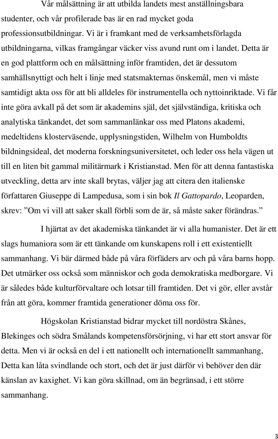 Detta är en god plattform och en målsättning inför framtiden, det är dessutom samhällsnyttigt och helt i linje med statsmakternas önskemål, men vi måste samtidigt akta oss för att bli alldeles för