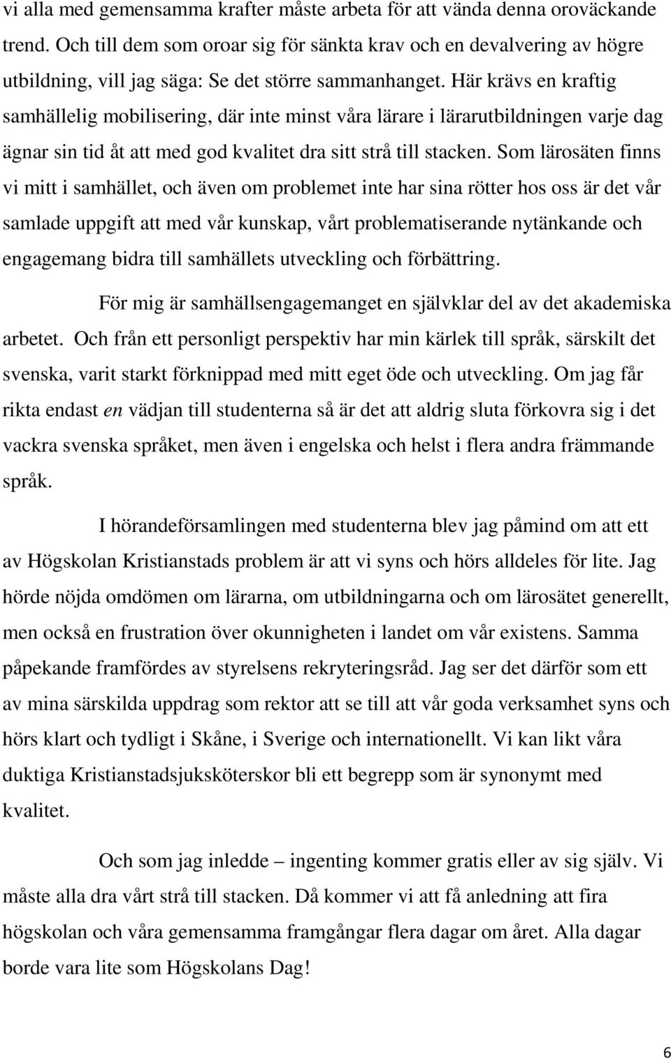 Här krävs en kraftig samhällelig mobilisering, där inte minst våra lärare i lärarutbildningen varje dag ägnar sin tid åt att med god kvalitet dra sitt strå till stacken.