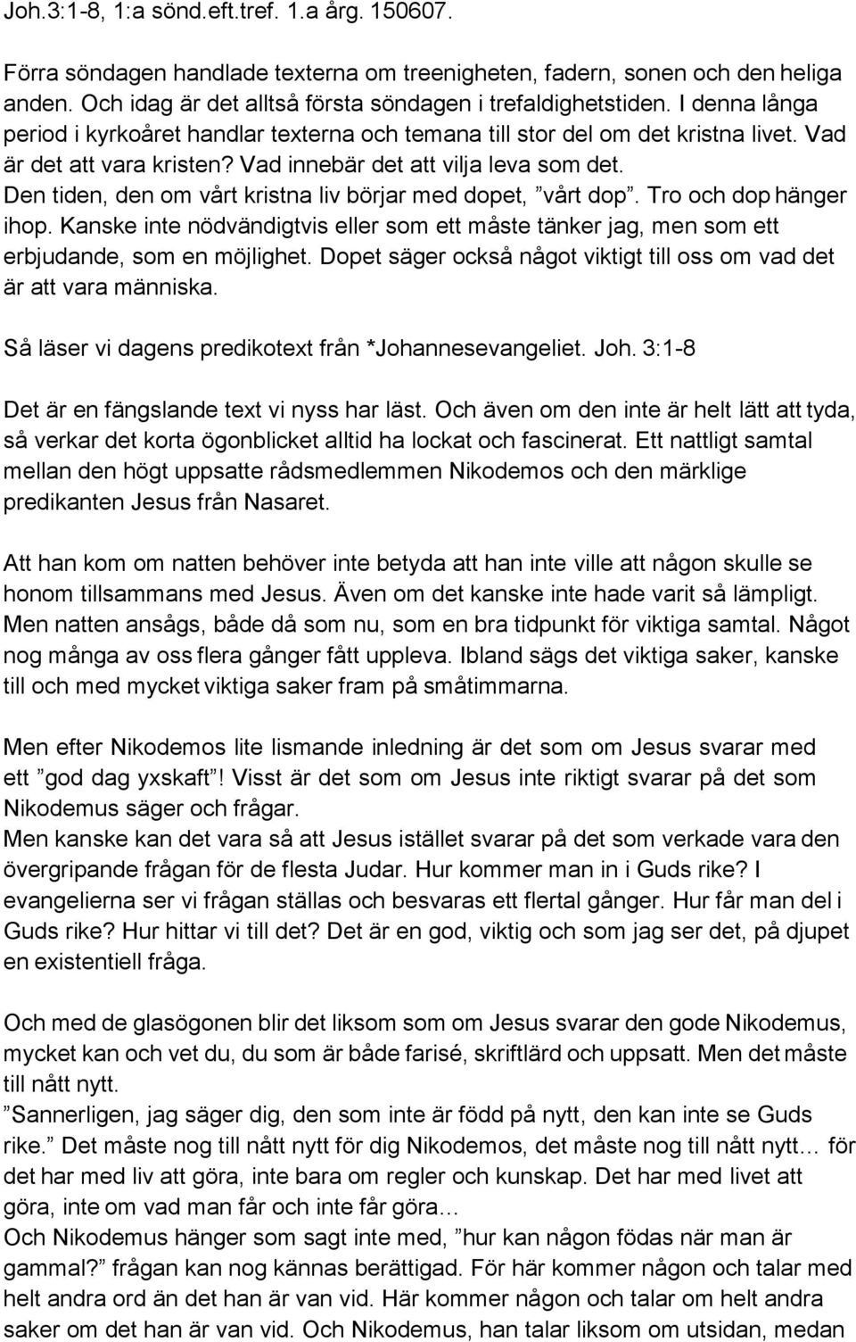 Den tiden, den om vårt kristna liv börjar med dopet, vårt dop. Tro och dop hänger ihop. Kanske inte nödvändigtvis eller som ett måste tänker jag, men som ett erbjudande, som en möjlighet.