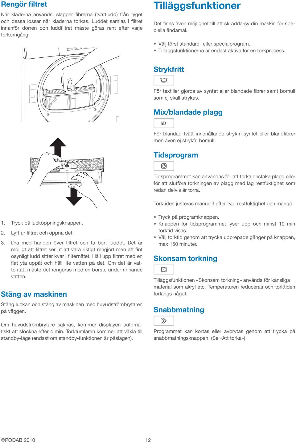 Välj först standard- eller specialprogram. Tilläggsfunktionerna är endast aktiva för en torkprocess. Strykfritt För textilier gjorda av syntet eller blandade fibrer samt bomull som ej skall strykas.