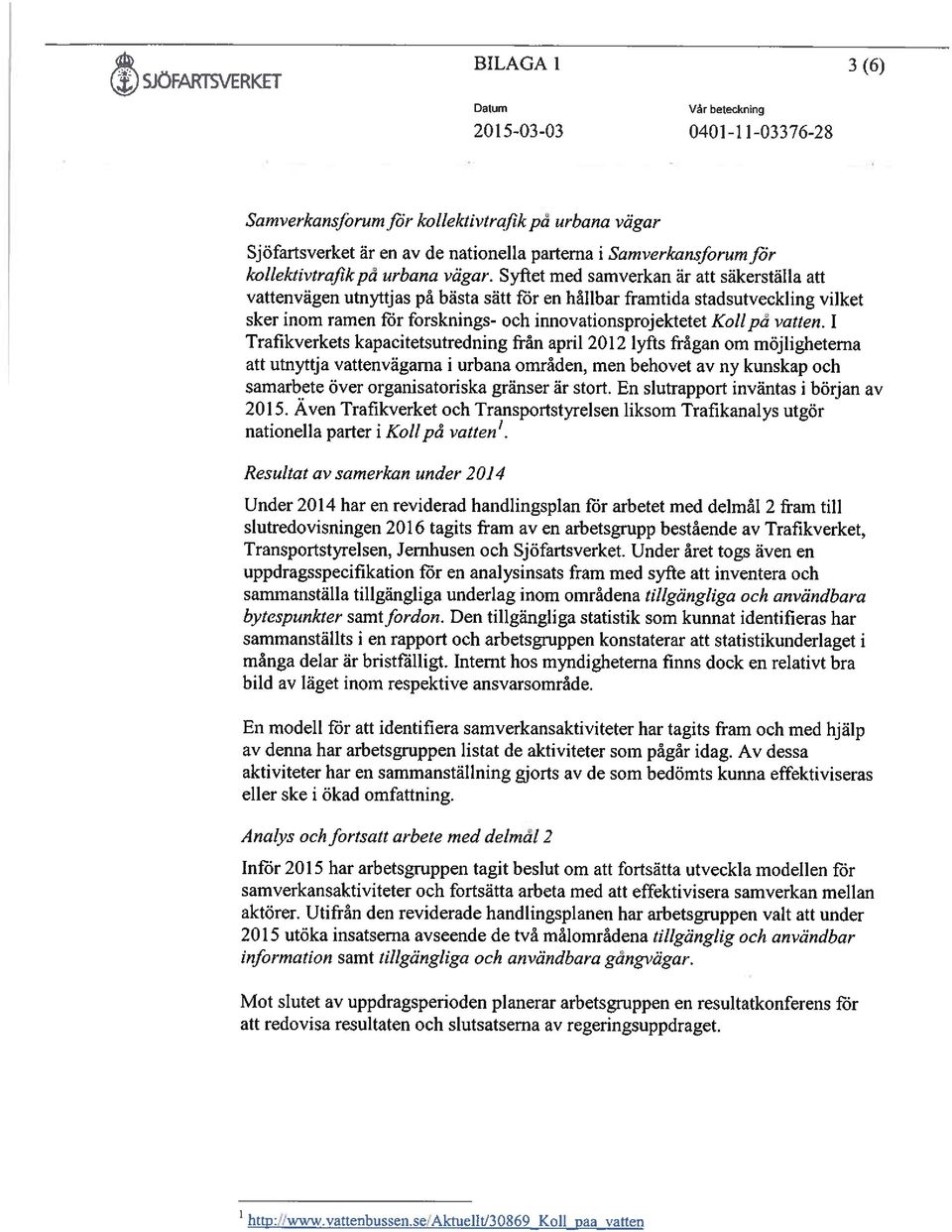 1 Trafikverkets kapacitetsutredning från april 2012 lyfts frågan om möjligheterna att utnyttja vattenvägarna i urbana områden, men behovet av ny kunskap och samarbete över organisatoriska gränser är