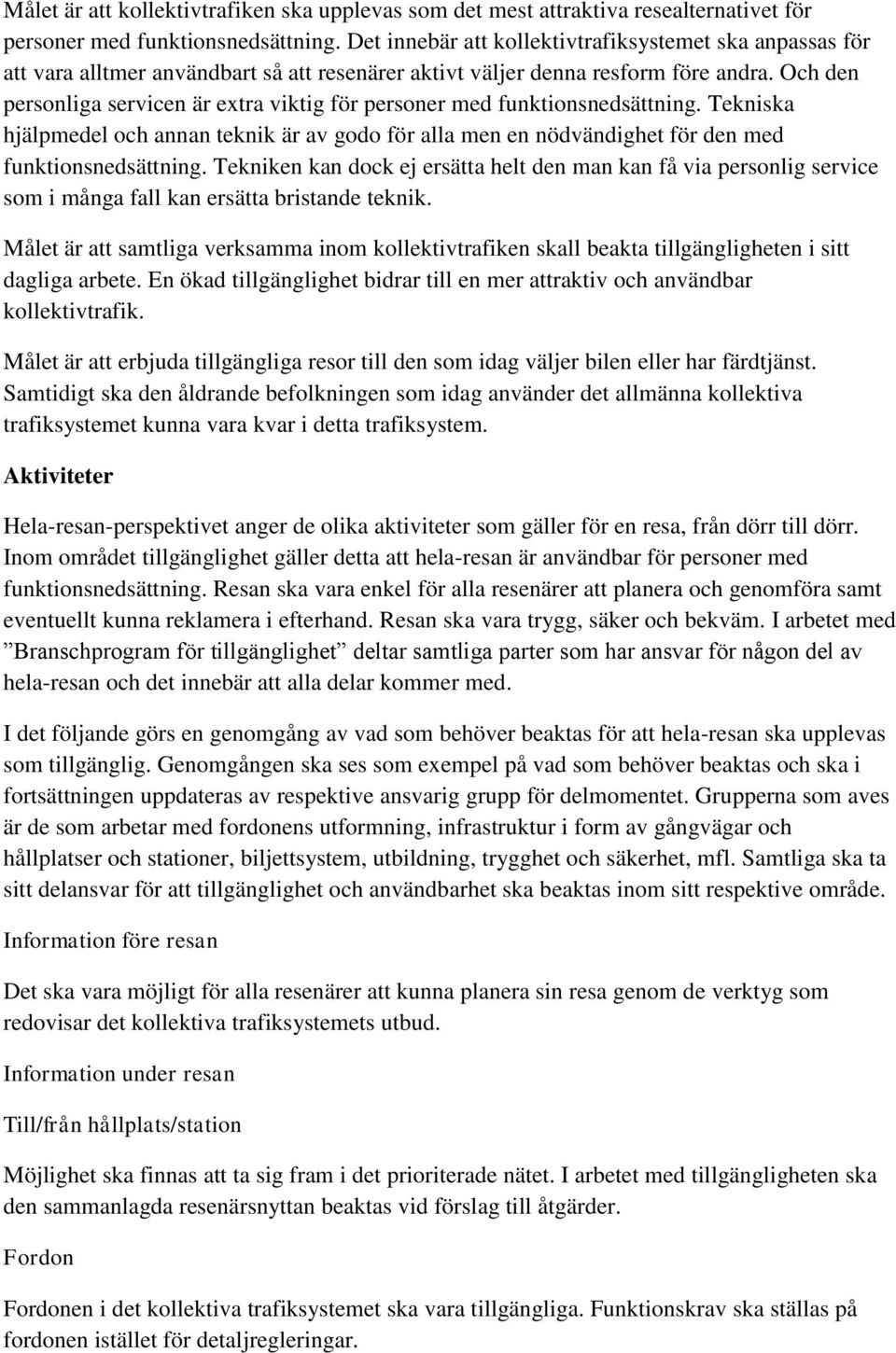 Och den personliga servicen är extra viktig för personer med funktionsnedsättning. Tekniska hjälpmedel och annan teknik är av godo för alla men en nödvändighet för den med funktionsnedsättning.