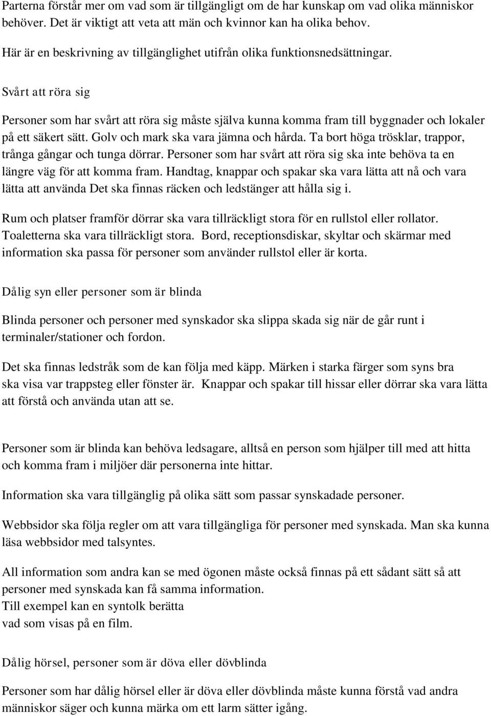 Svårt att röra sig Personer som har svårt att röra sig måste själva kunna komma fram till byggnader och lokaler på ett säkert sätt. Golv och mark ska vara jämna och hårda.