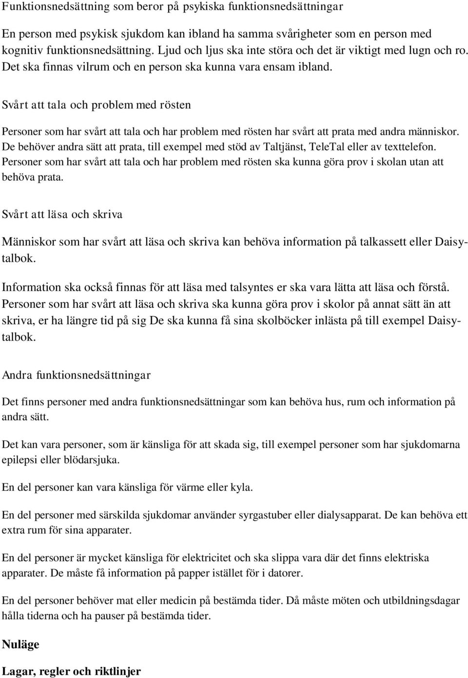 Svårt att tala och problem med rösten Personer som har svårt att tala och har problem med rösten har svårt att prata med andra människor.