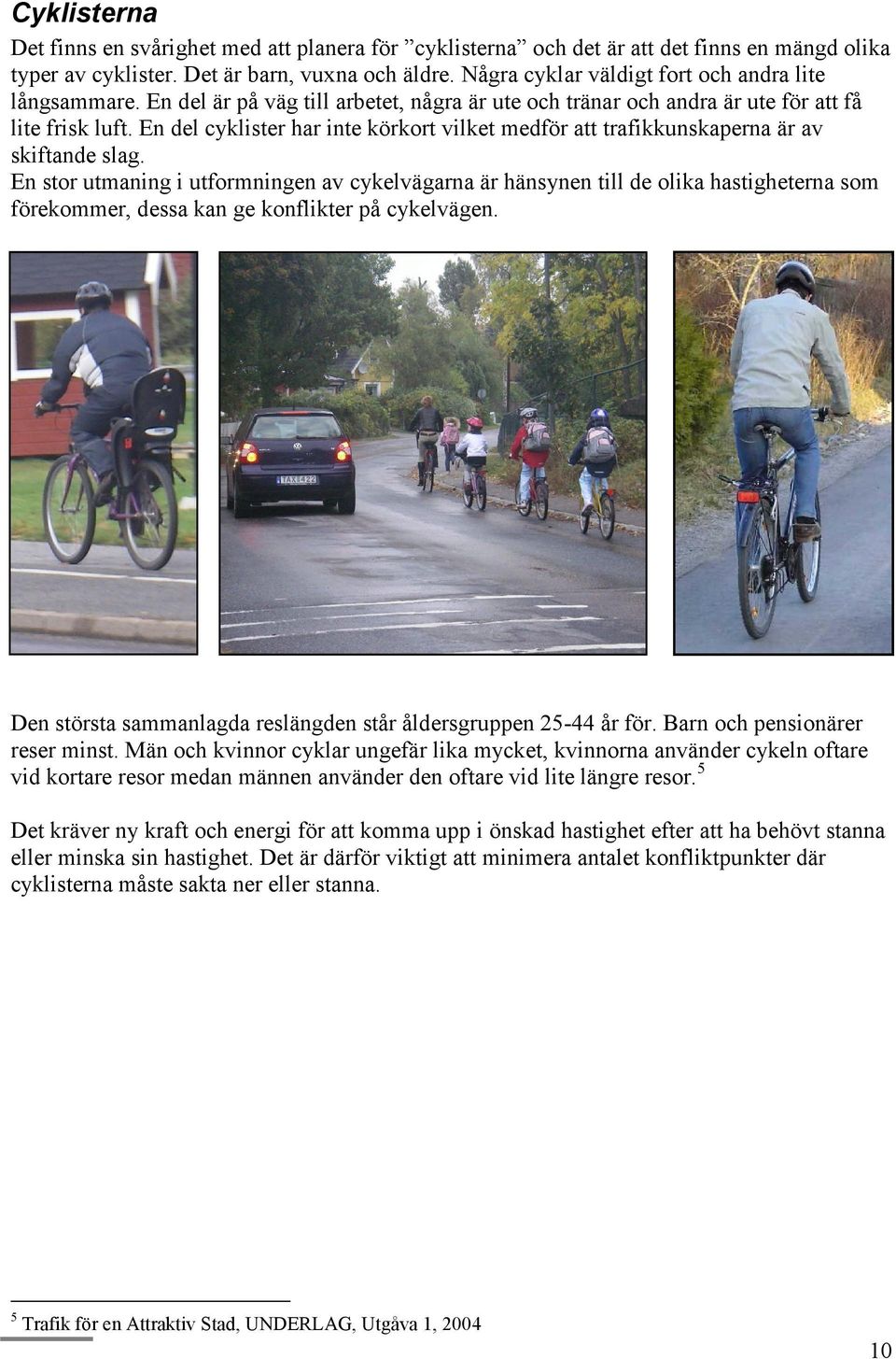 En del cyklister har inte körkort vilket medför att trafikkunskaperna är av skiftande slag.
