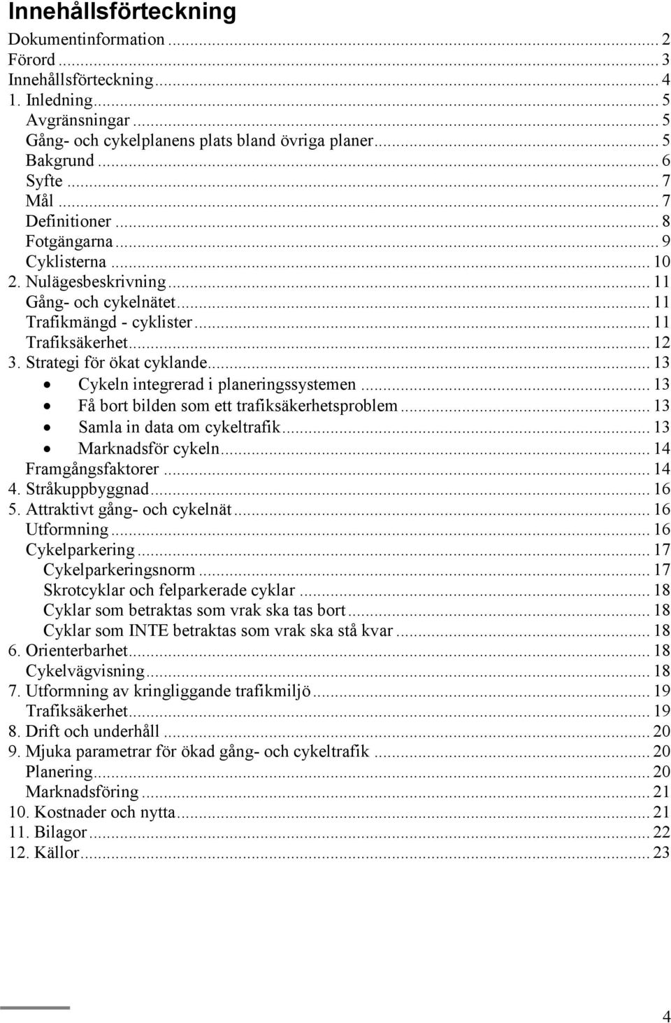 Strategi för ökat cyklande... 13 Cykeln integrerad i planeringssystemen... 13 Få bort bilden som ett trafiksäkerhetsproblem... 13 Samla in data om cykeltrafik... 13 Marknadsför cykeln.