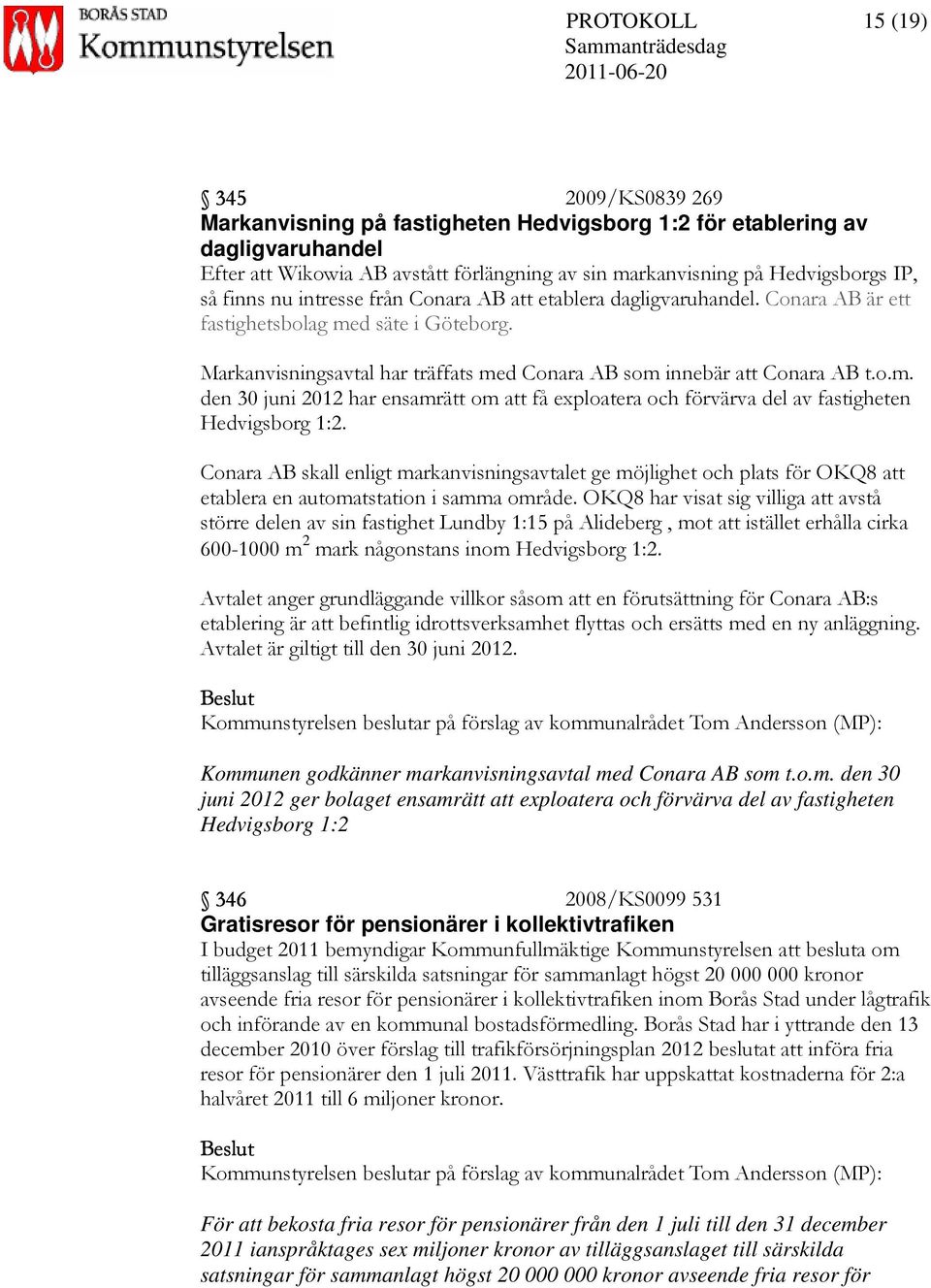 d säte i Göteborg. Markanvisningsavtal har träffats med Conara AB som innebär att Conara AB t.o.m. den 30 juni 2012 har ensamrätt om att få exploatera och förvärva del av fastigheten Hedvigsborg 1:2.