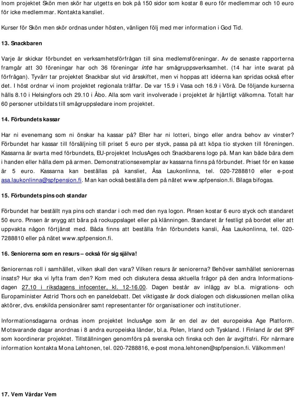 Av de senaste rapporterna framgår att 30 föreningar har och 36 föreningar inte har smågruppsverksamhet. (14 har inte svarat på förfrågan).