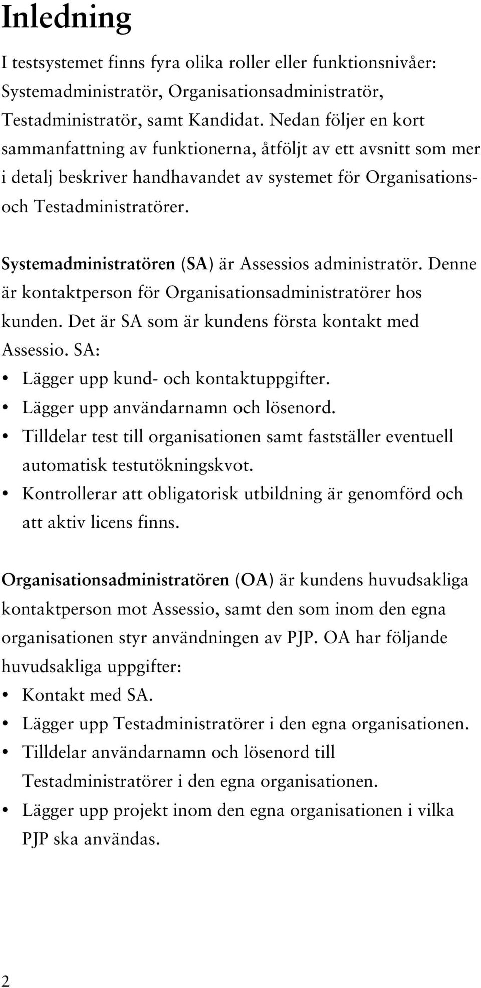 Systemadministratören (SA) är Assessios administratör. Denne är kontaktperson för Organisationsadministratörer hos kunden. Det är SA som är kundens första kontakt med Assessio.