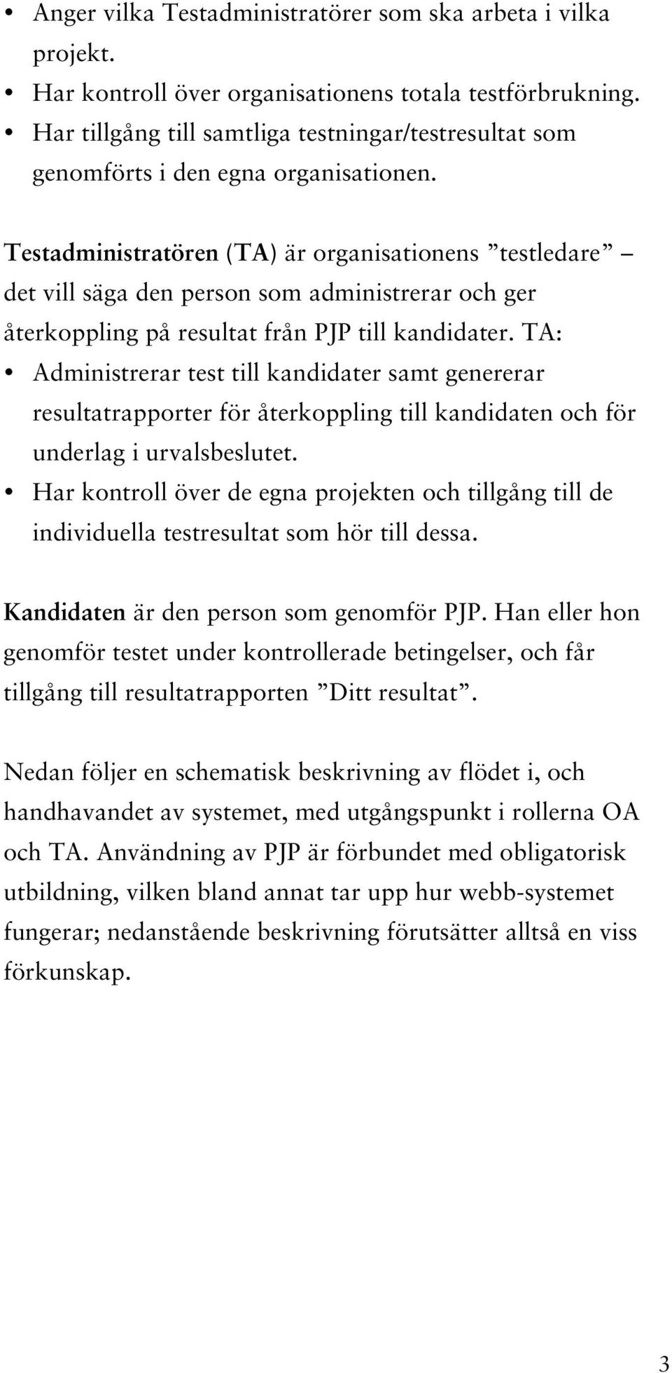 Testadministratören (TA) är organisationens testledare det vill säga den person som administrerar och ger återkoppling på resultat från PJP till kandidater.