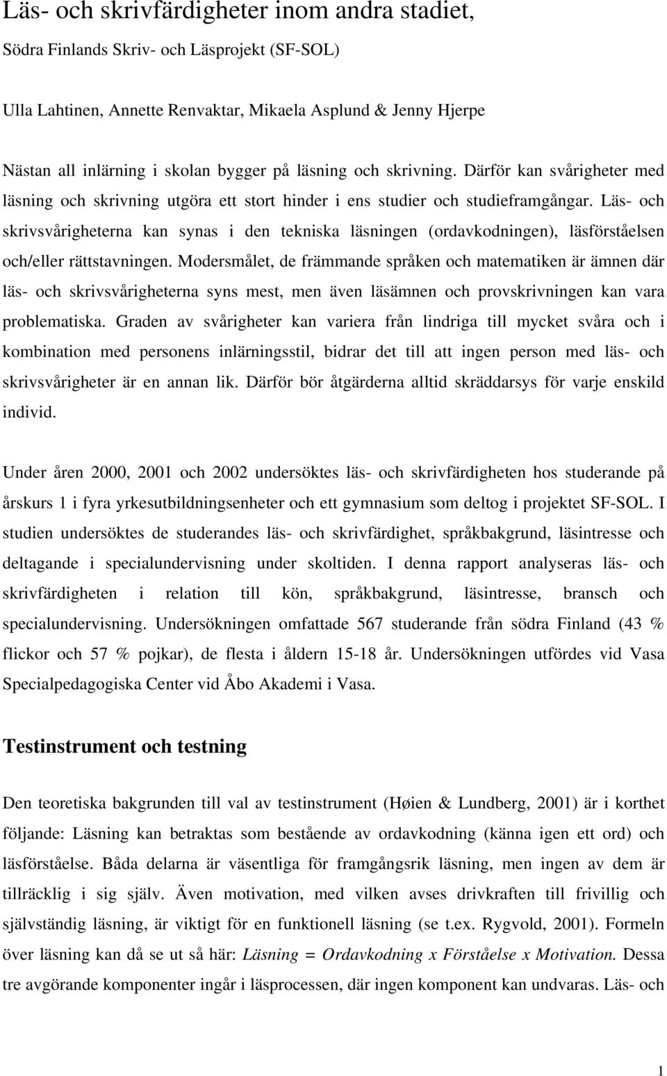 Läs- och skrivsvårigheterna kan synas i den tekniska läsningen (ordavkodningen), läsförståelsen och/eller rättstavningen.