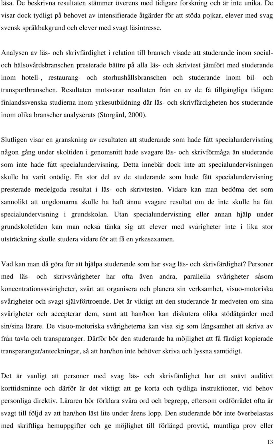 Analysen av läs- och skrivfärdighet i relation till bransch visade att studerande inom socialoch hälsovårdsbranschen presterade bättre på alla läs- och skrivtest jämfört med studerande inom hotell-,