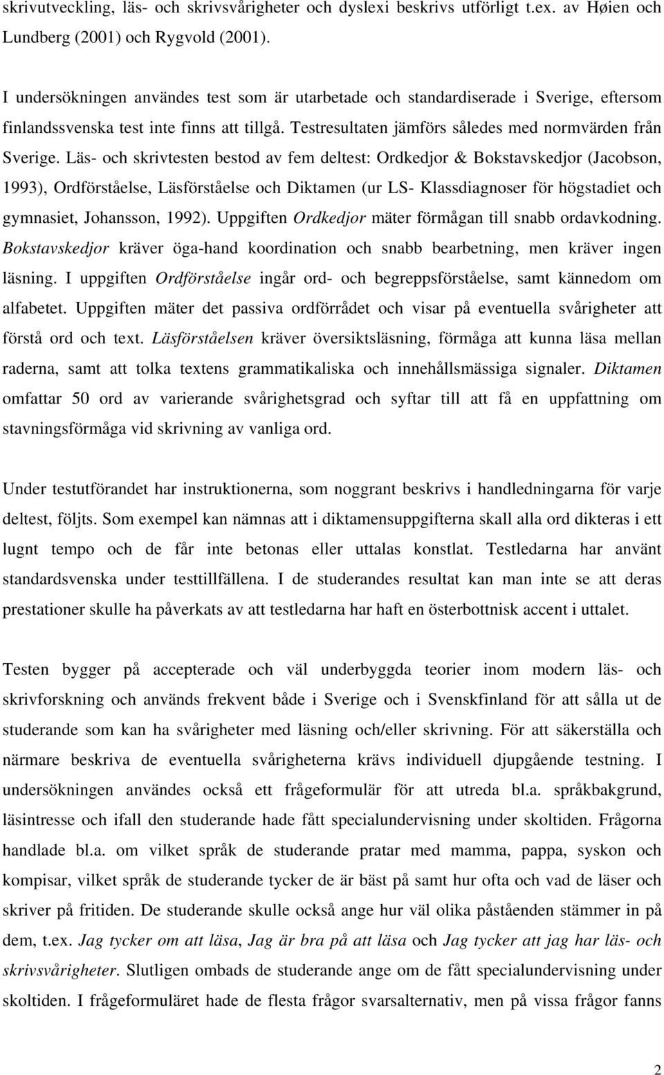 Läs- och skrivtesten bestod av fem deltest: Ordkedjor & Bokstavskedjor (Jacobson, 1993), Ordförståelse, Läsförståelse och Diktamen (ur LS- Klassdiagnoser för högstadiet och gymnasiet, Johansson,