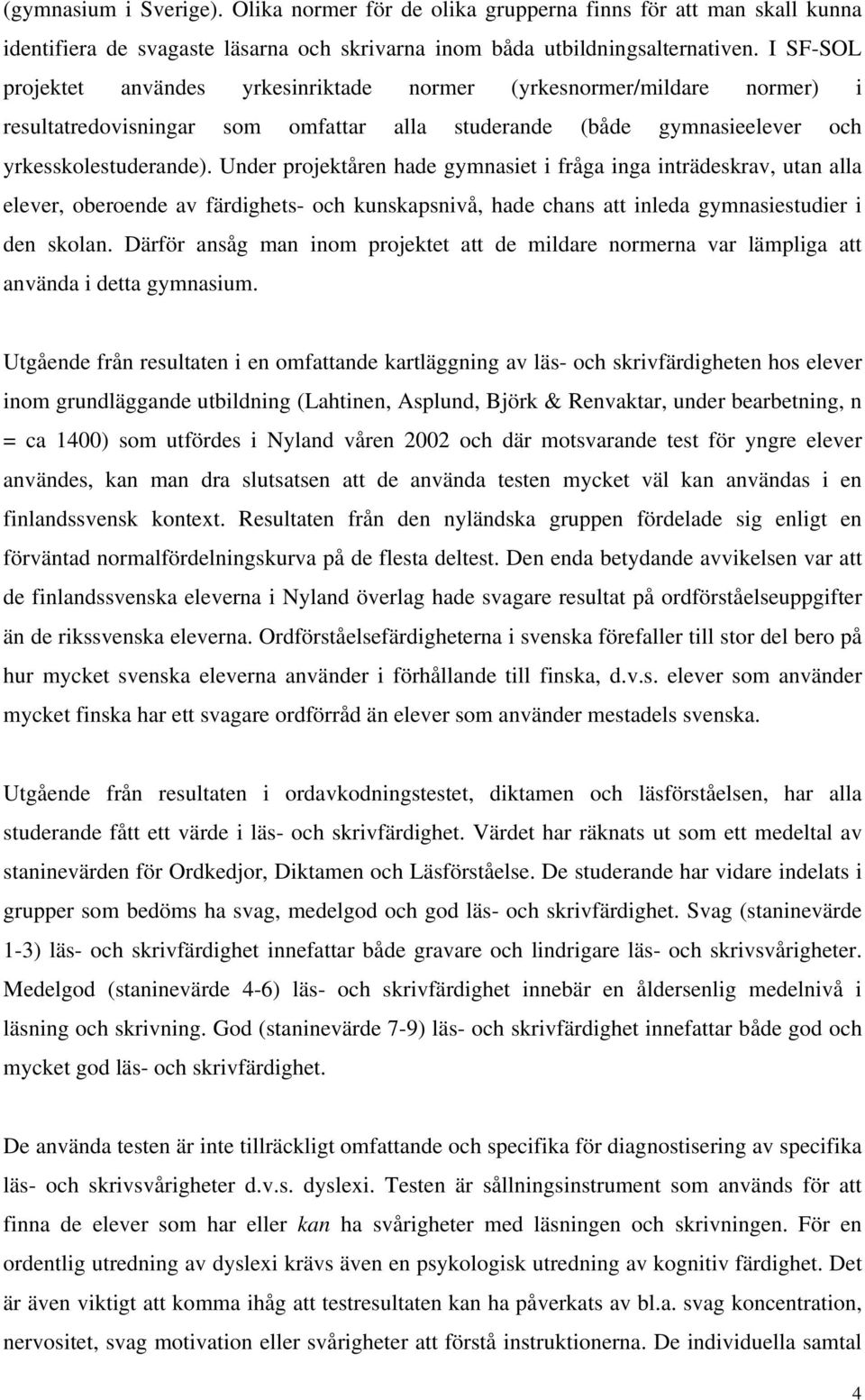 Under projektåren hade gymnasiet i fråga inga inträdeskrav, utan alla elever, oberoende av färdighets- och kunskapsnivå, hade chans att inleda gymnasiestudier i den skolan.