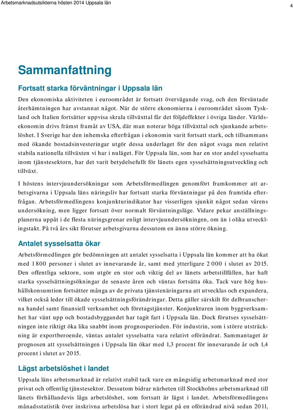 Världsekonomin drivs främst framåt av USA, där man noterar höga tillväxttal och sjunkande arbetslöshet.