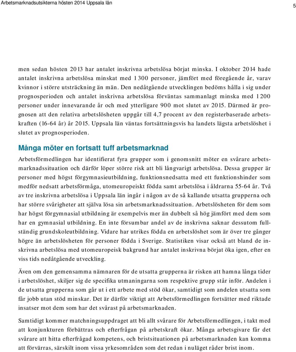 Den nedåtgående utvecklingen bedöms hålla i sig under prognosperioden och antalet inskrivna arbetslösa förväntas sammanlagt minska med 1 200 personer under innevarande år och med ytterligare 900 mot