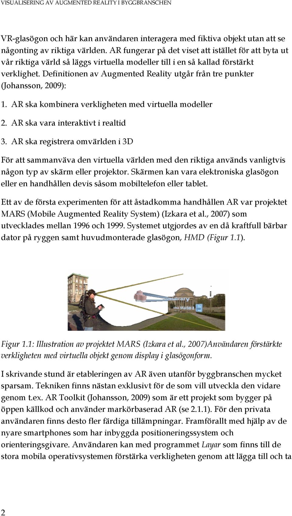 Definitionen av Augmented Reality utgår från tre punkter (Johansson, 2009): 1. AR ska kombinera verkligheten med virtuella modeller 2. AR ska vara interaktivt i realtid 3.