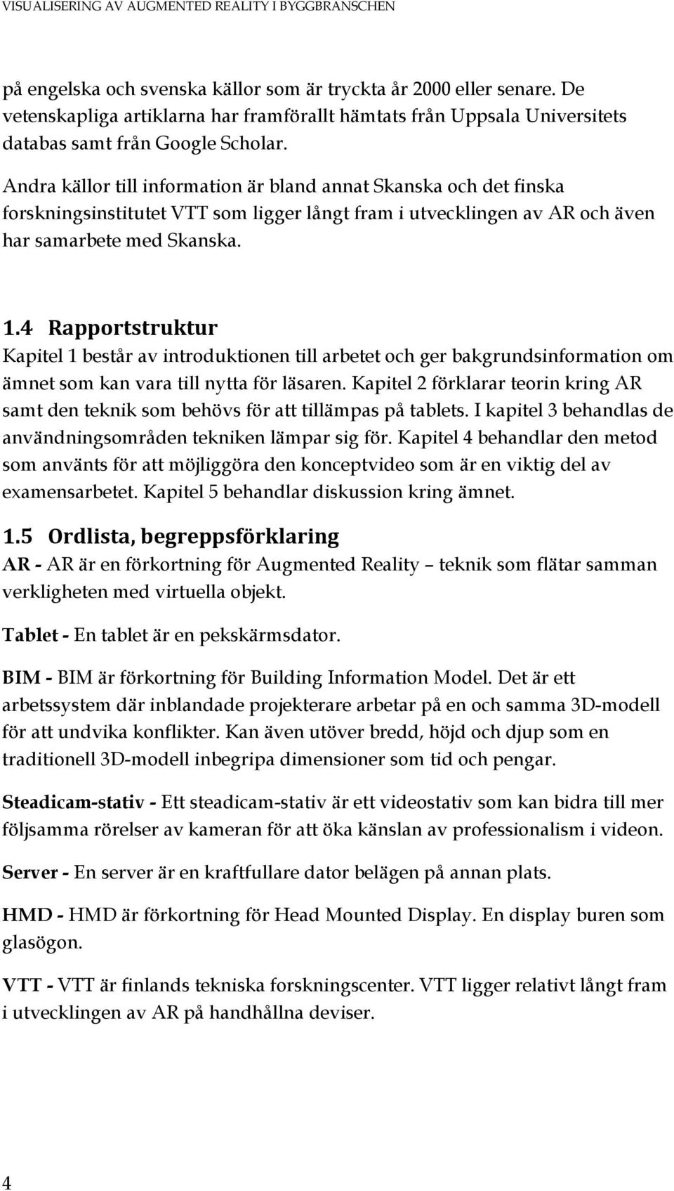 Andra källor till information är bland annat Skanska och det finska forskningsinstitutet VTT som ligger långt fram i utvecklingen av AR och även har samarbete med Skanska. 1.