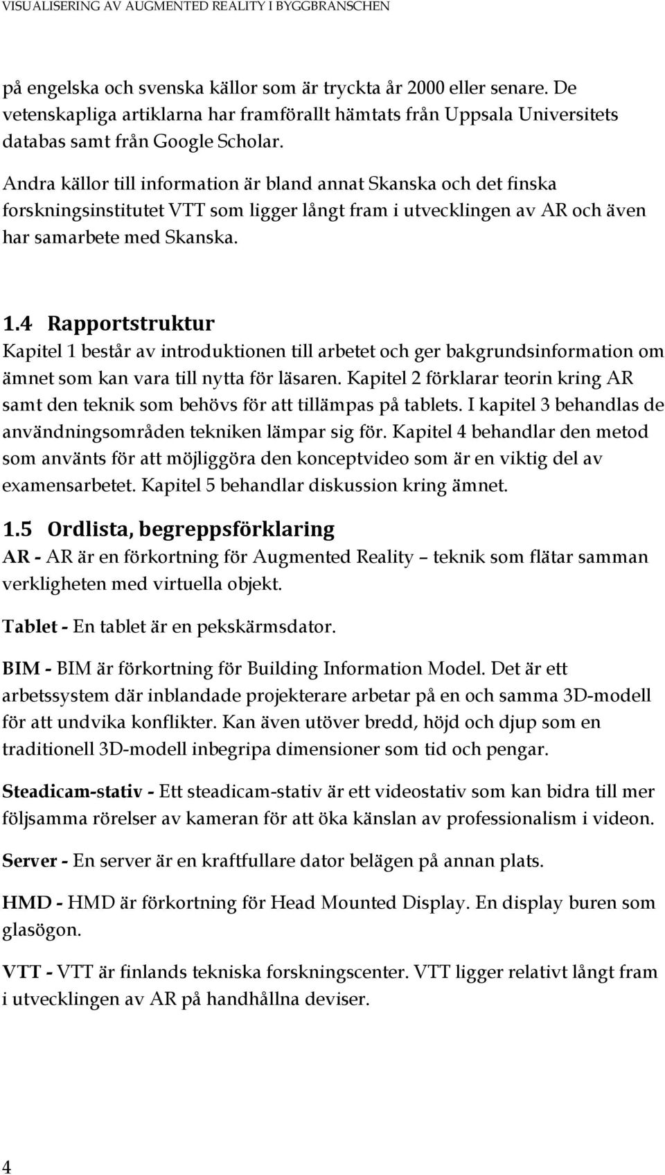 Andra källor till information är bland annat Skanska och det finska forskningsinstitutet VTT som ligger långt fram i utvecklingen av AR och även har samarbete med Skanska. 1.