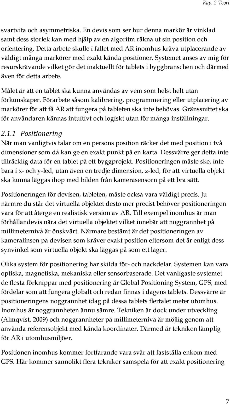 Systemet anses av mig för resurskrävande vilket gör det inaktuellt för tablets i byggbranschen och därmed även för detta arbete.