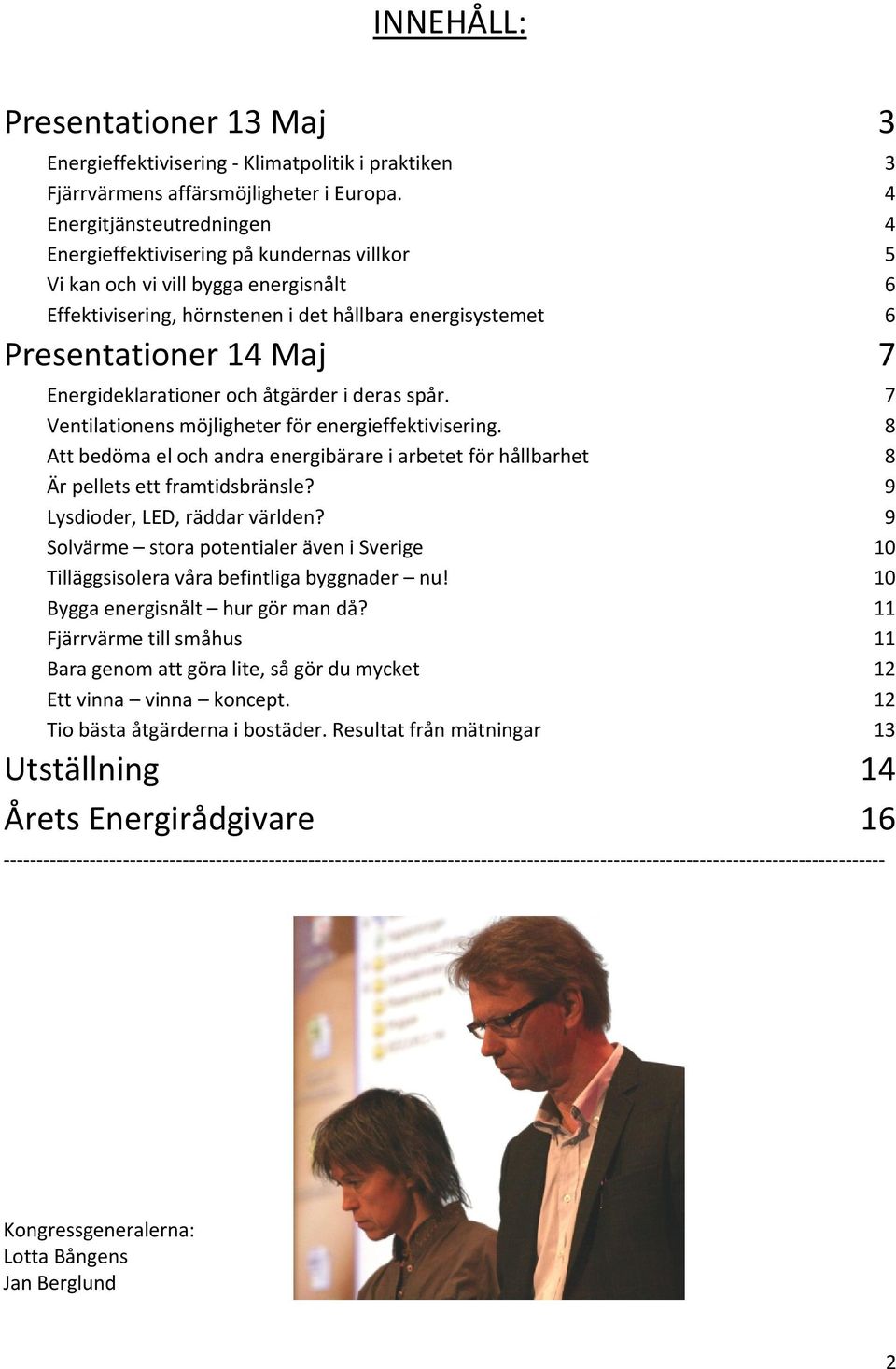 Energideklarationer och åtgärder i deras spår. 7 Ventilationens möjligheter för energieffektivisering. 8 Att bedöma el och andra energibärare i arbetet för hållbarhet 8 Är pellets ett framtidsbränsle?