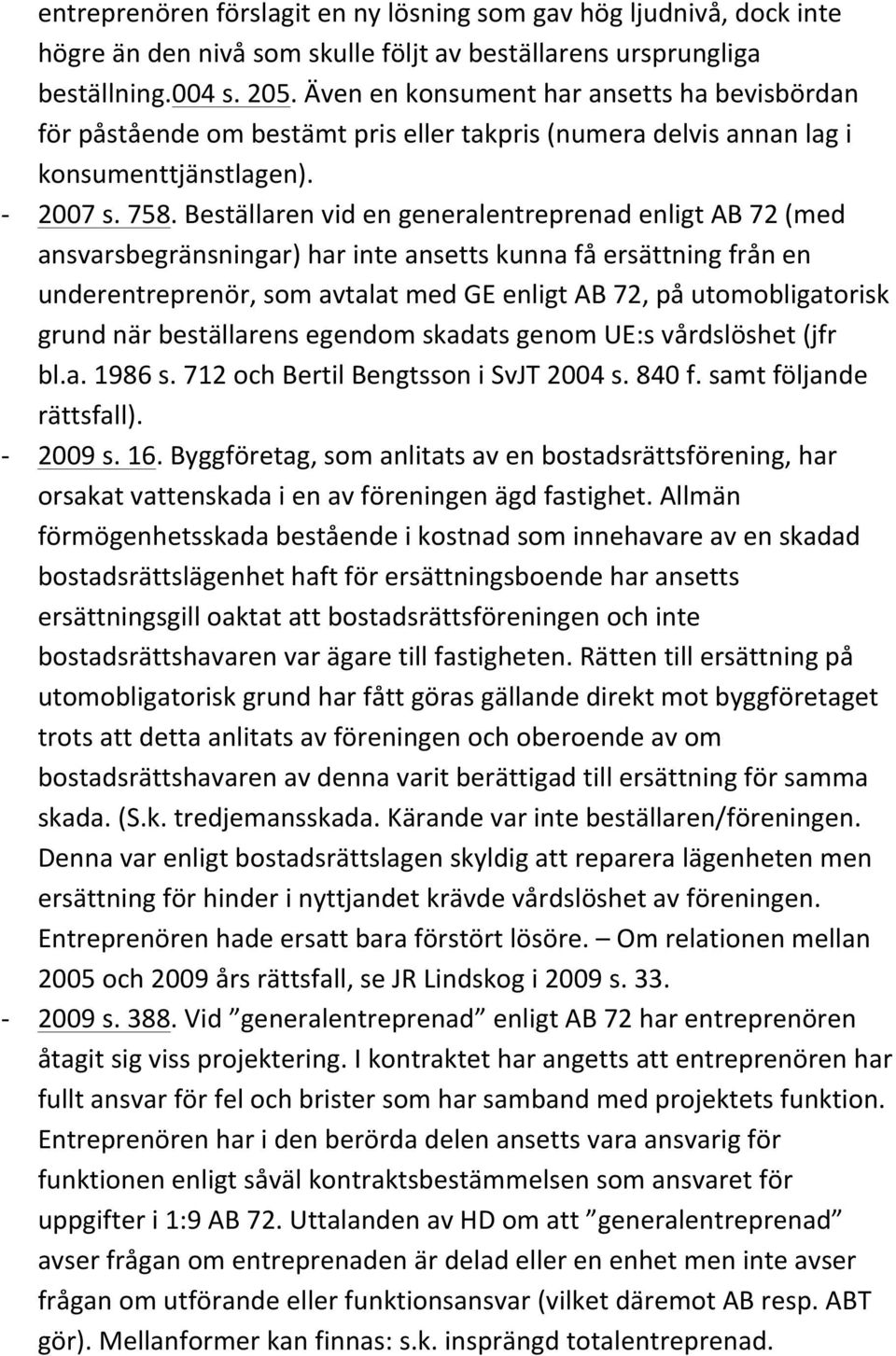 Beställaren vid en generalentreprenad enligt AB 72 (med ansvarsbegränsningar) har inte ansetts kunna få ersättning från en underentreprenör, som avtalat med GE enligt AB 72, på utomobligatorisk grund