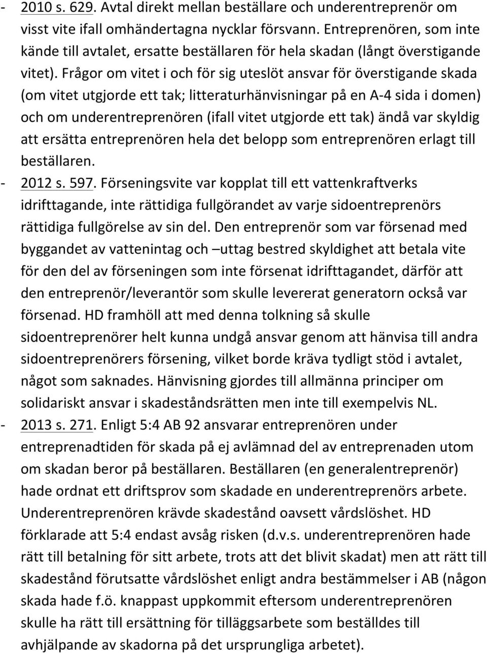 Frågor om vitet i och för sig uteslöt ansvar för överstigande skada (om vitet utgjorde ett tak; litteraturhänvisningar på en A- 4 sida i domen) och om underentreprenören (ifall vitet utgjorde ett