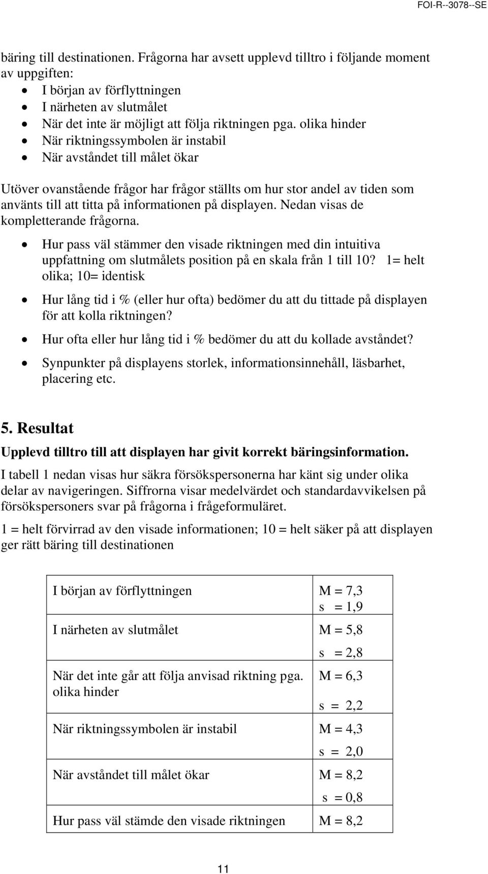 displayen. Nedan visas de kompletterande frågorna. Hur pass väl stämmer den visade riktningen med din intuitiva uppfattning om slutmålets position på en skala från 1 till 10?