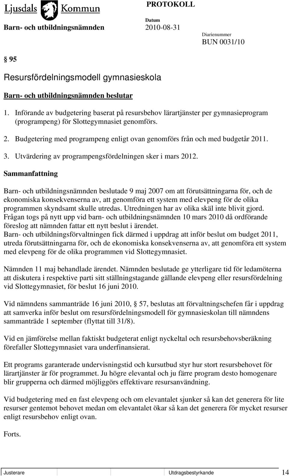 Budgetering med programpeng enligt ovan genomförs från och med budgetår 2011. 3. Utvärdering av programpengsfördelningen sker i mars 2012.